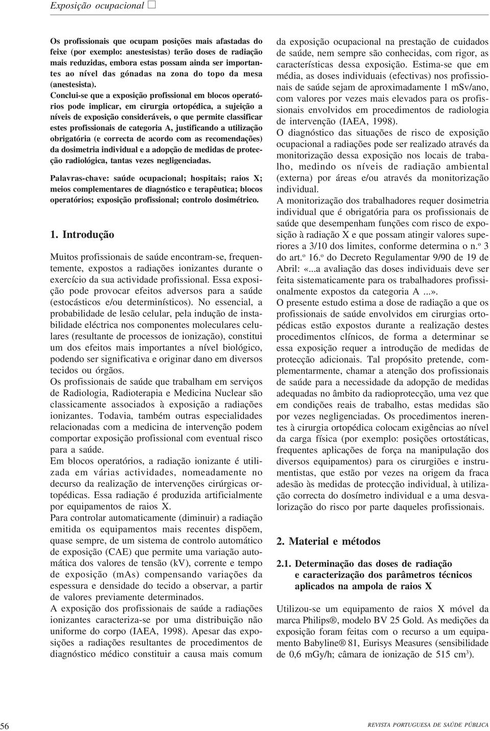 Conclui-se que a exposição profissional em blocos operatórios pode implicar, em cirurgia ortopédica, a sujeição a níveis de exposição consideráveis, o que permite classificar estes profissionais de