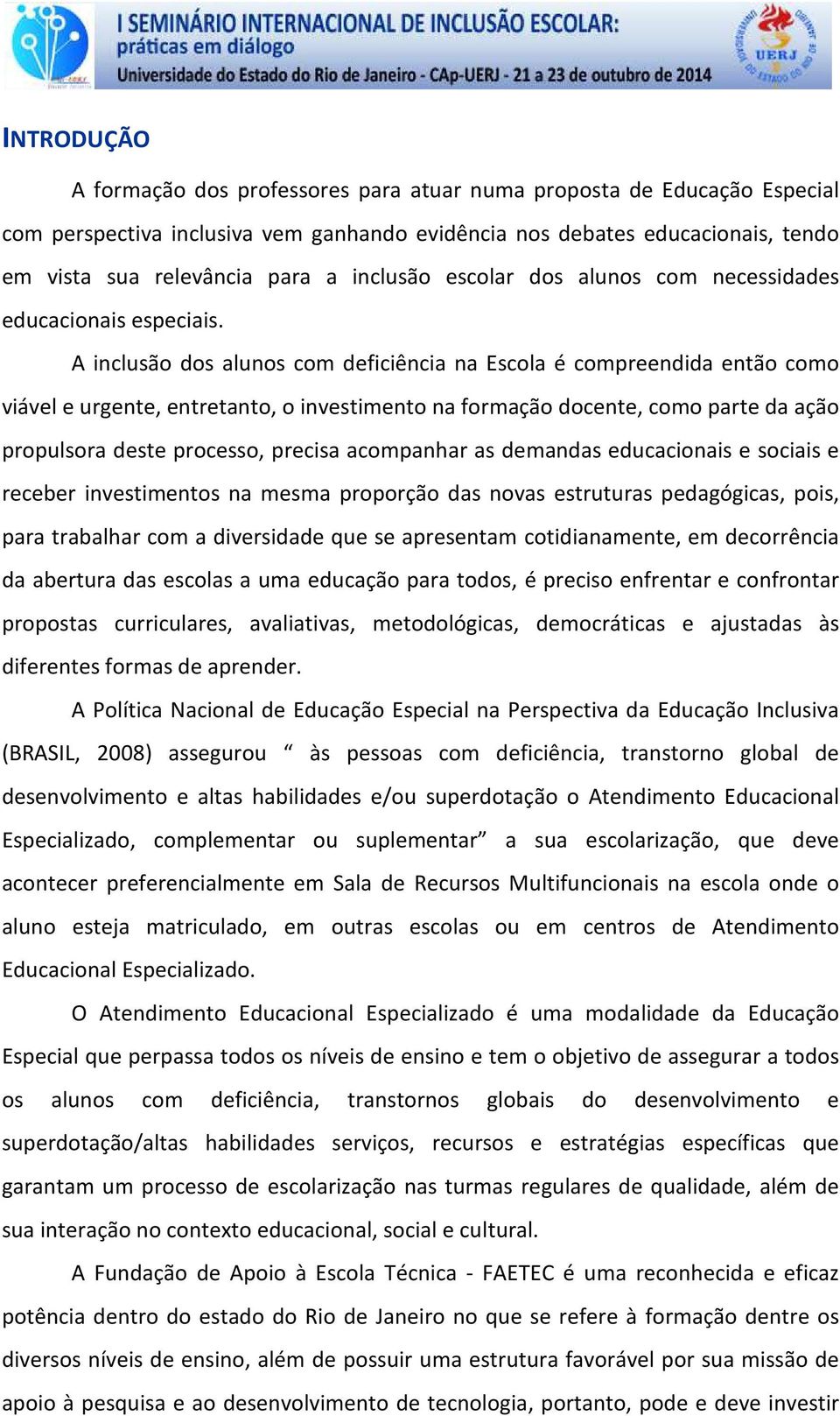 A inclusão dos alunos com deficiência na Escola é compreendida então como viável e urgente, entretanto, o investimento na formação docente, como parte da ação propulsora deste processo, precisa