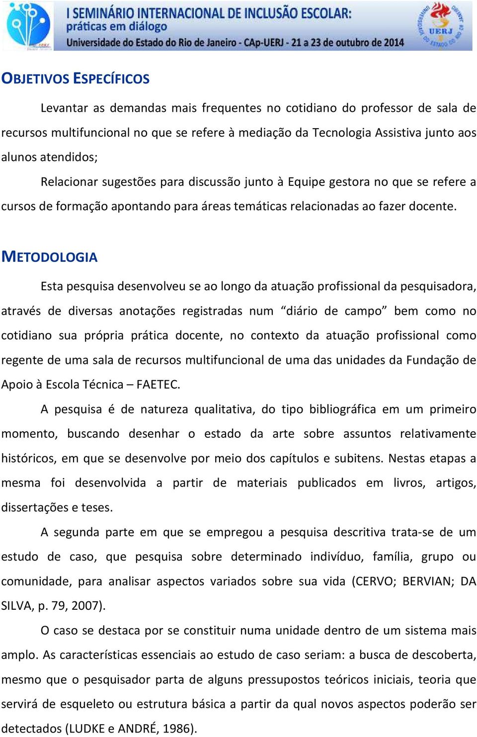 METODOLOGIA Esta pesquisa desenvolveu se ao longo da atuação profissional da pesquisadora, através de diversas anotações registradas num diário de campo bem como no cotidiano sua própria prática