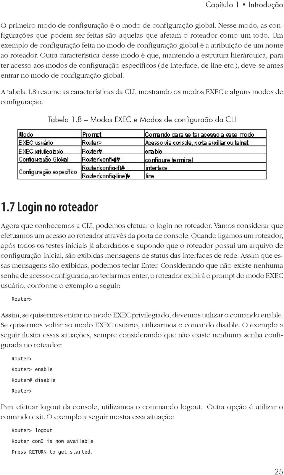 Outra característica desse modo é que, mantendo a estrutura hierárquica, para ter acesso aos modos de configuração específicos (de interface, de line etc.