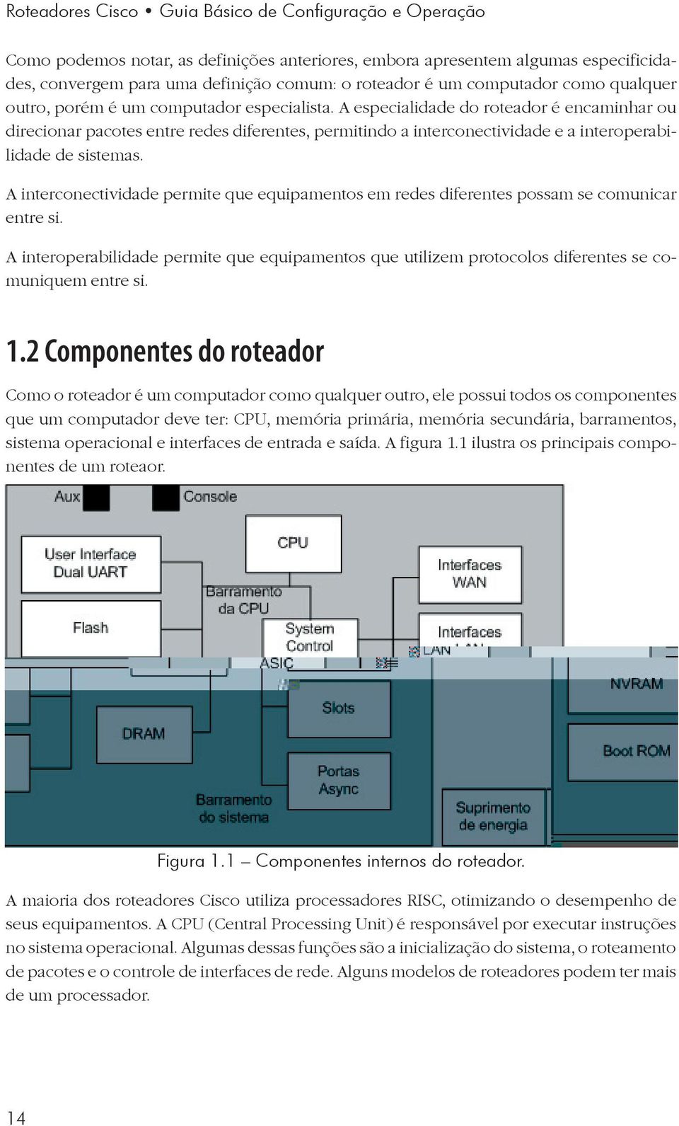 A especialidade do roteador é encaminhar ou direcionar pacotes entre redes diferentes, permitindo a interconectividade e a interoperabilidade de sistemas.