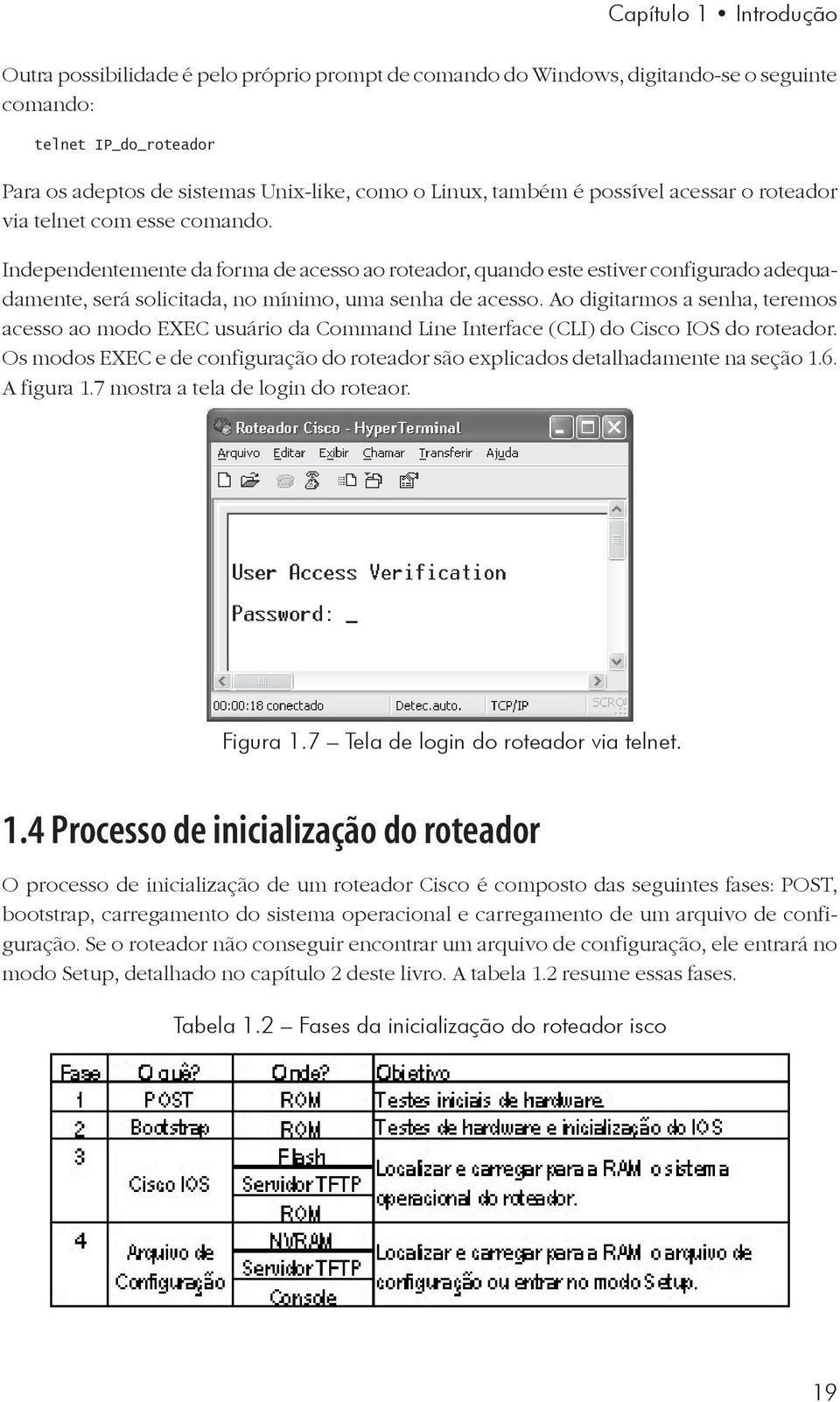 Independentemente da forma de acesso ao roteador, quando este estiver configurado adequadamente, será solicitada, no mínimo, uma senha de acesso.