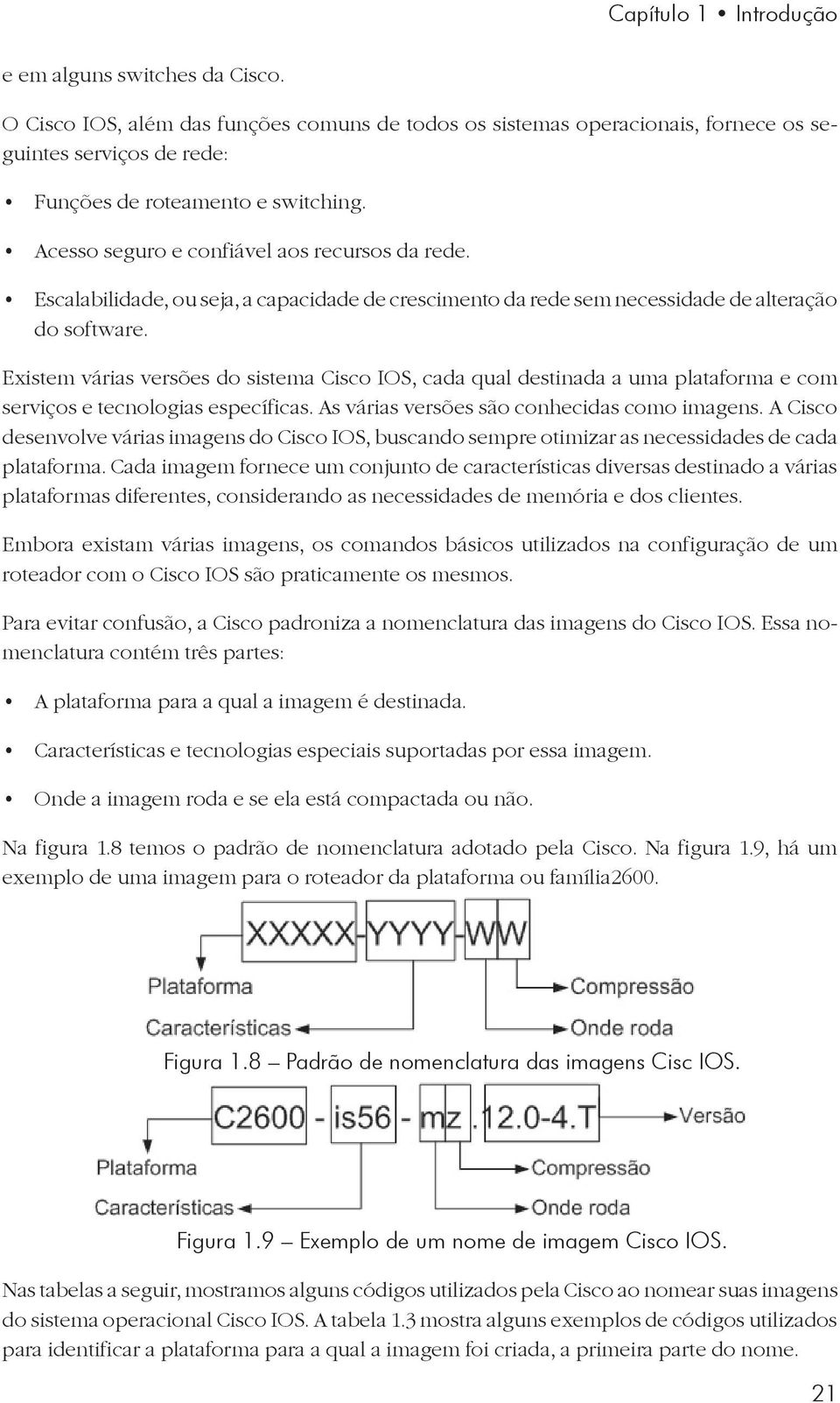 Existem várias versões do sistema Cisco IOS, cada qual destinada a uma plataforma e com serviços e tecnologias específicas. As várias versões são conhecidas como imagens.