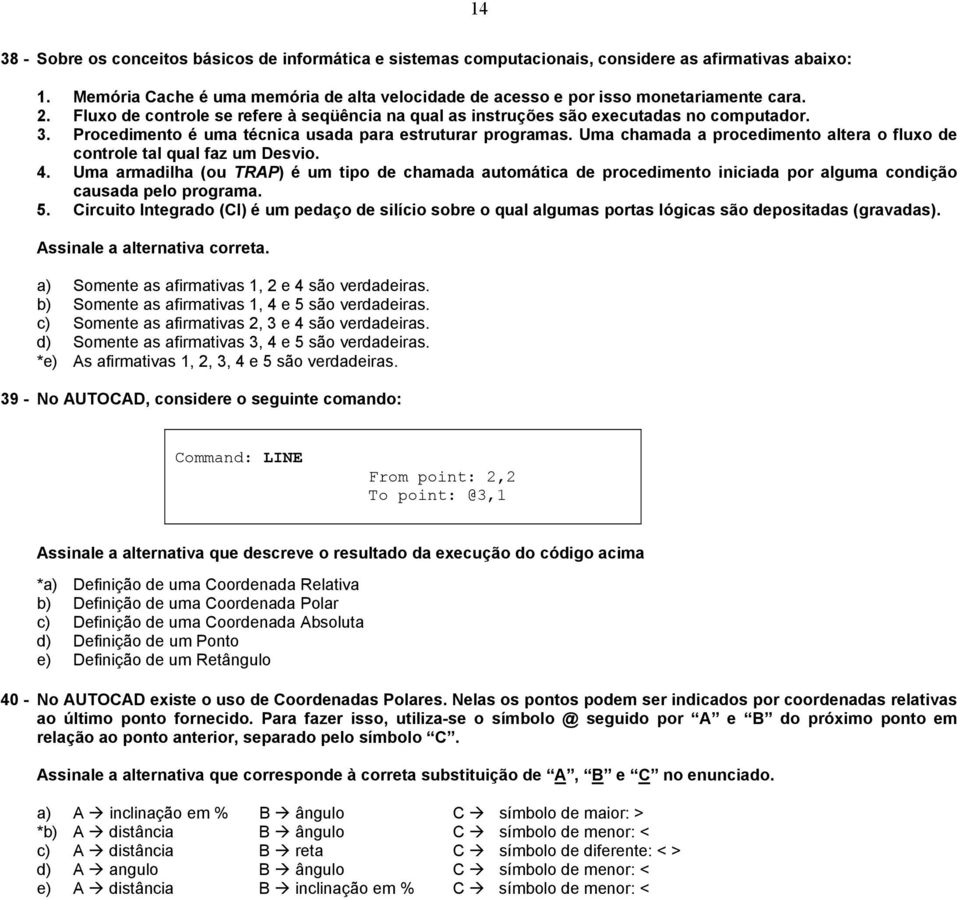 Procedimento é uma técnica usada para estruturar programas. Uma chamada a procedimento altera o fluxo de controle tal qual faz um Desvio. 4.