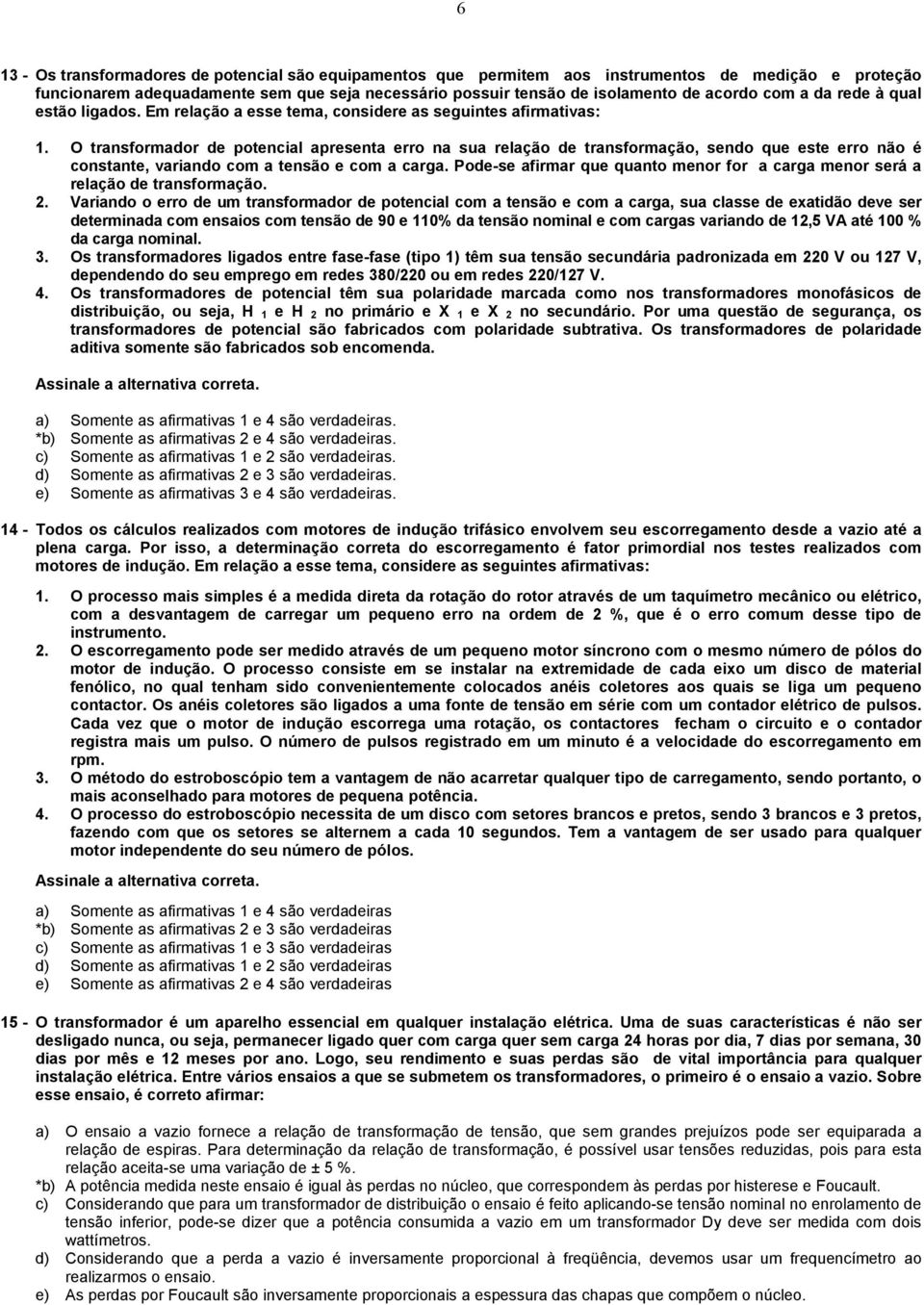 O transformador de potencial apresenta erro na sua relação de transformação, sendo que este erro não é constante, variando com a tensão e com a carga.