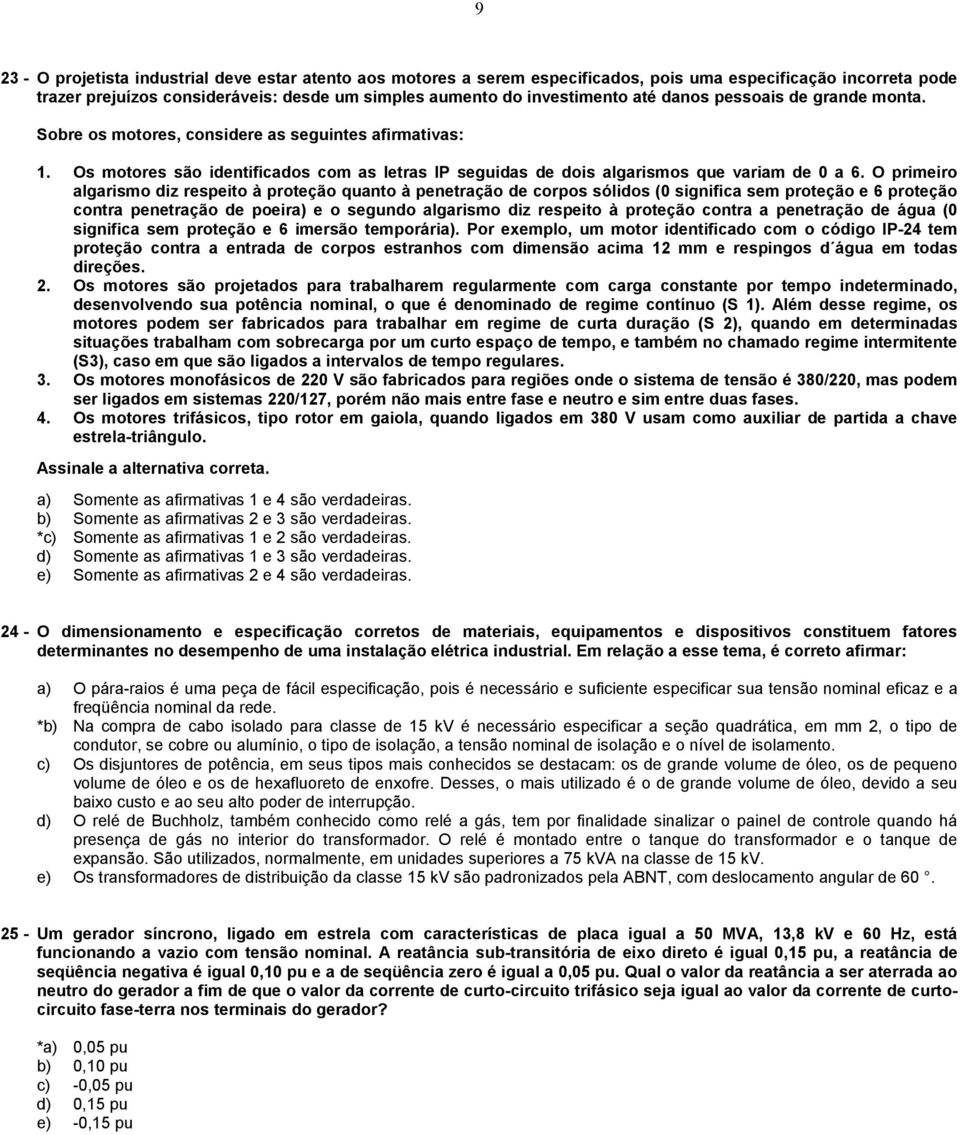 O primeiro algarismo diz respeito à proteção quanto à penetração de corpos sólidos (0 significa sem proteção e 6 proteção contra penetração de poeira) e o segundo algarismo diz respeito à proteção