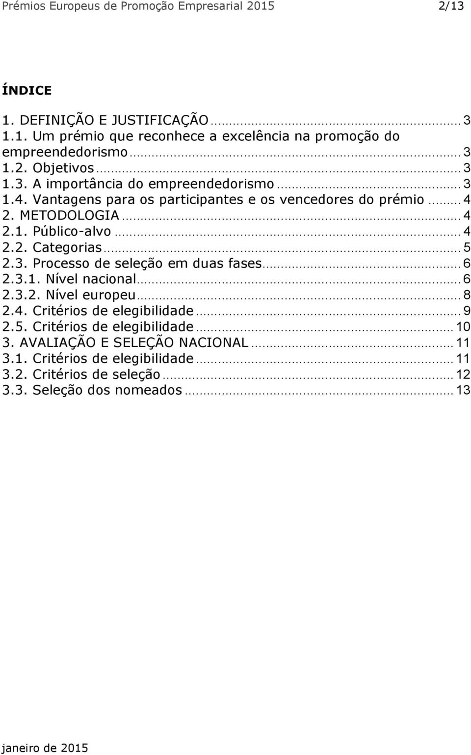 .. 5 2.3. Processo de seleção em duas fases... 6 2.3.1. Nível nacional... 6 2.3.2. Nível europeu... 8 2.4. Critérios de elegibilidade... 9 2.5. Critérios de elegibilidade... 10 3.