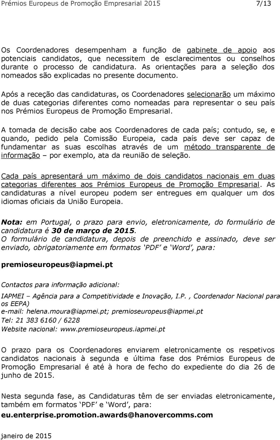 Após a receção das candidaturas, os Coordenadores selecionarão um máximo de duas categorias diferentes como nomeadas para representar o seu país nos Prémios Europeus de Promoção Empresarial.