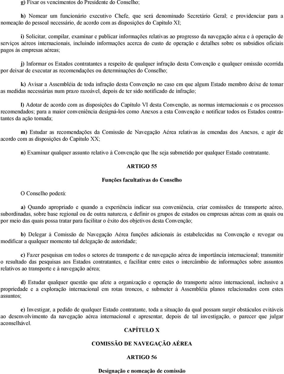 acerca do custo de operação e detalhes sobre os subsídios oficiais pagos às empresas aéreas; j) Informar os Estados contratantes a respeito de qualquer infração desta Convenção e qualquer omissão