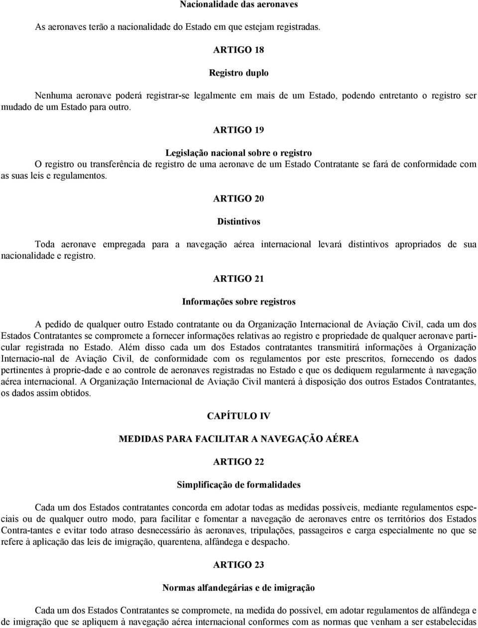 ARTIGO 19 Legislação nacional sobre o registro O registro ou transferência de registro de uma aeronave de um Estado Contratante se fará de conformidade com as suas leis e regulamentos.