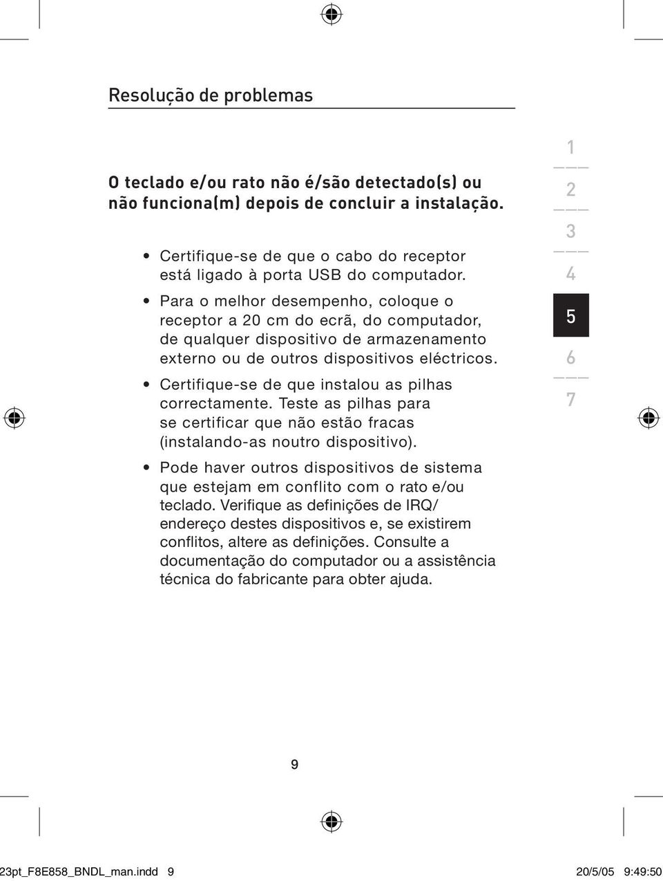 Certifique-se de que instalou as pilhas correctamente. Teste as pilhas para se certificar que não estão fracas (instalando-as noutro dispositivo).