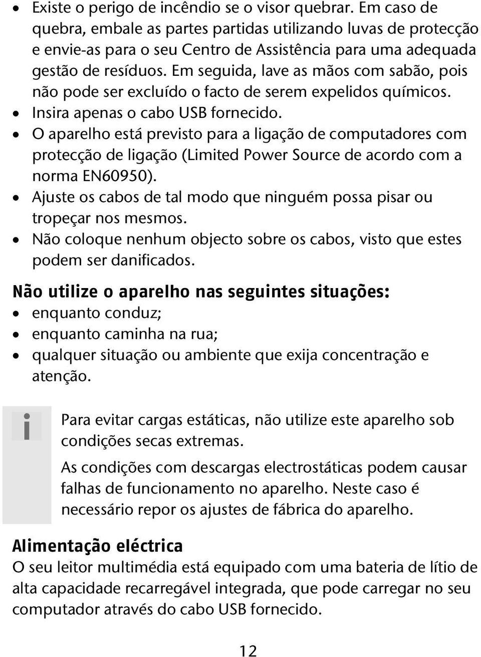 Em seguida, lave as mãos com sabão, pois não pode ser excluído o facto de serem expelidos químicos. Insira apenas o cabo USB fornecido.