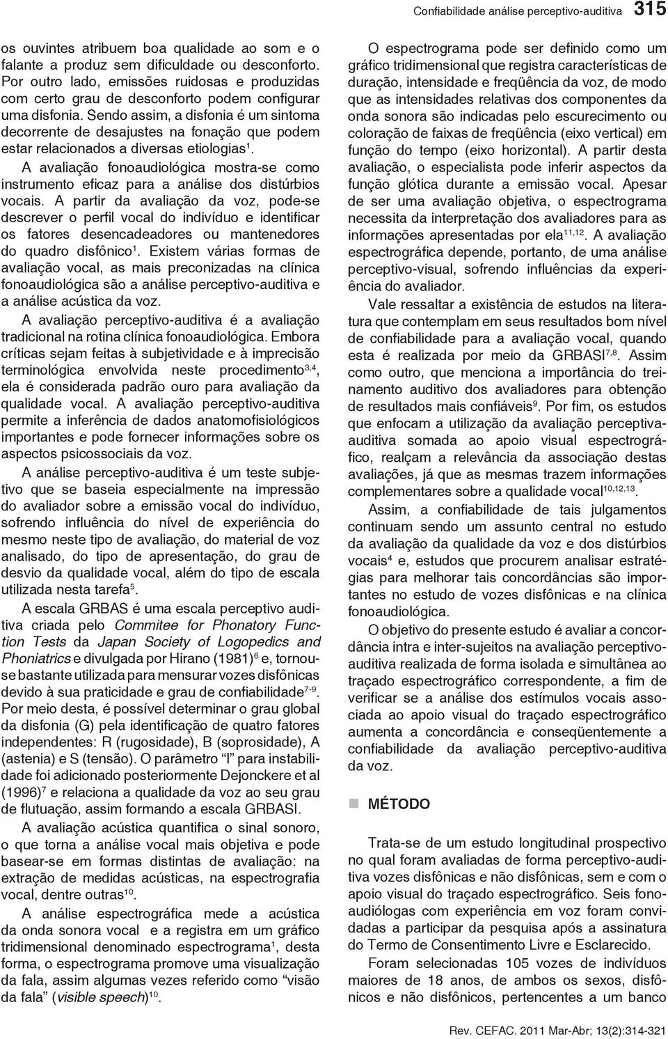 Sendo assim, a disfonia é um sintoma decorrente de desajustes na fonação que podem estar relacionados a diversas etiologias 1.