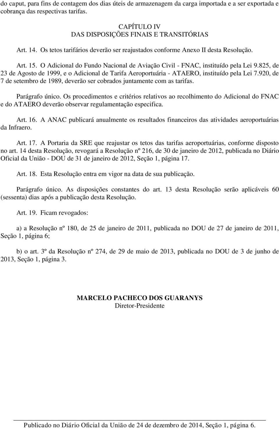 825, de 23 de Agosto de 1999, e o Adicional de Tarifa Aeroportuária - ATAERO, instituído pela Lei 7.920, de 7 de setembro de 1989, deverão ser cobrados juntamente com as tarifas. Parágrafo único.