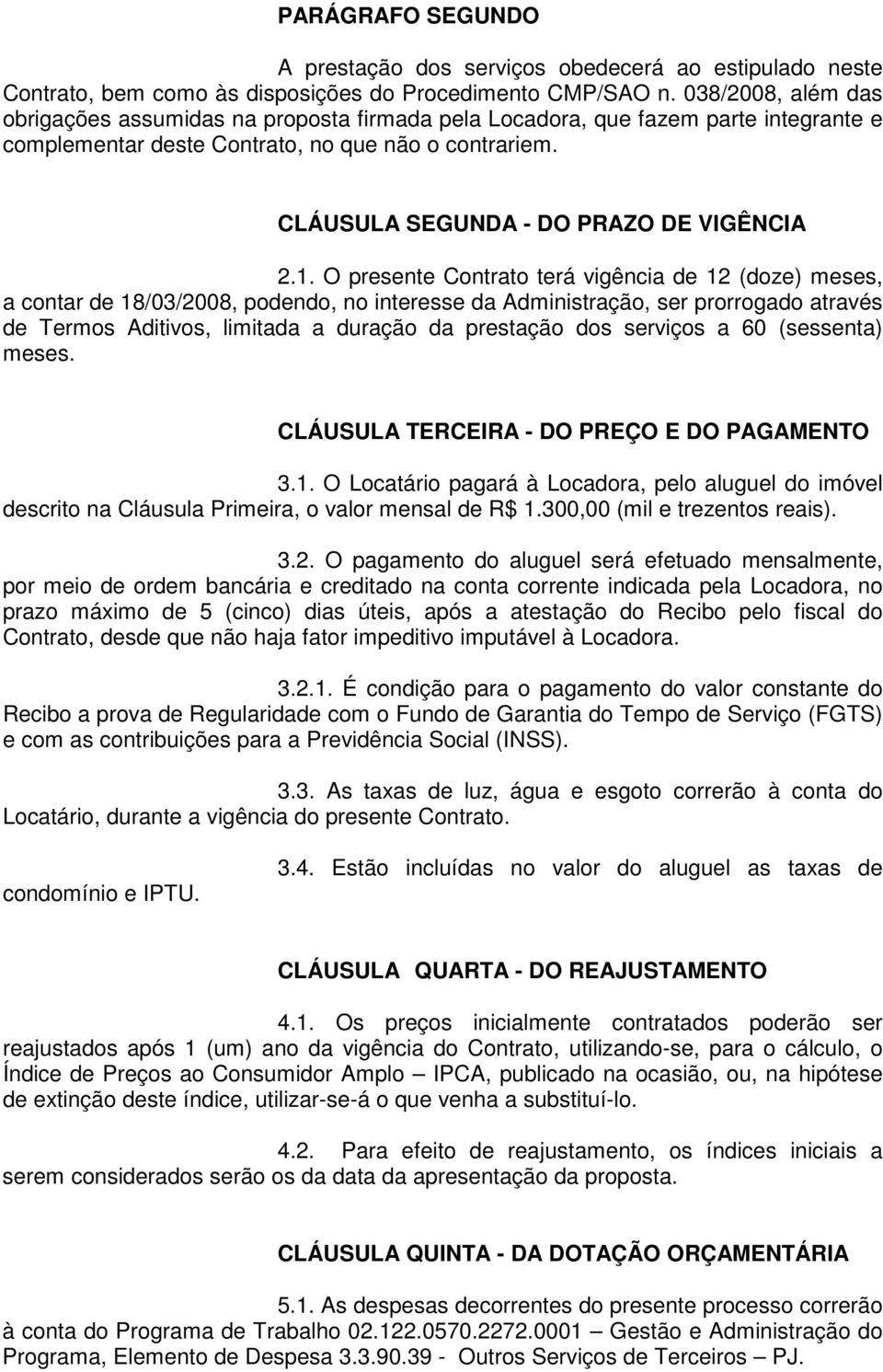 1. O presente Contrato terá vigência de 12 (doze) meses, a contar de 18/03/2008, podendo, no interesse da Administração, ser prorrogado através de Termos Aditivos, limitada a duração da prestação dos