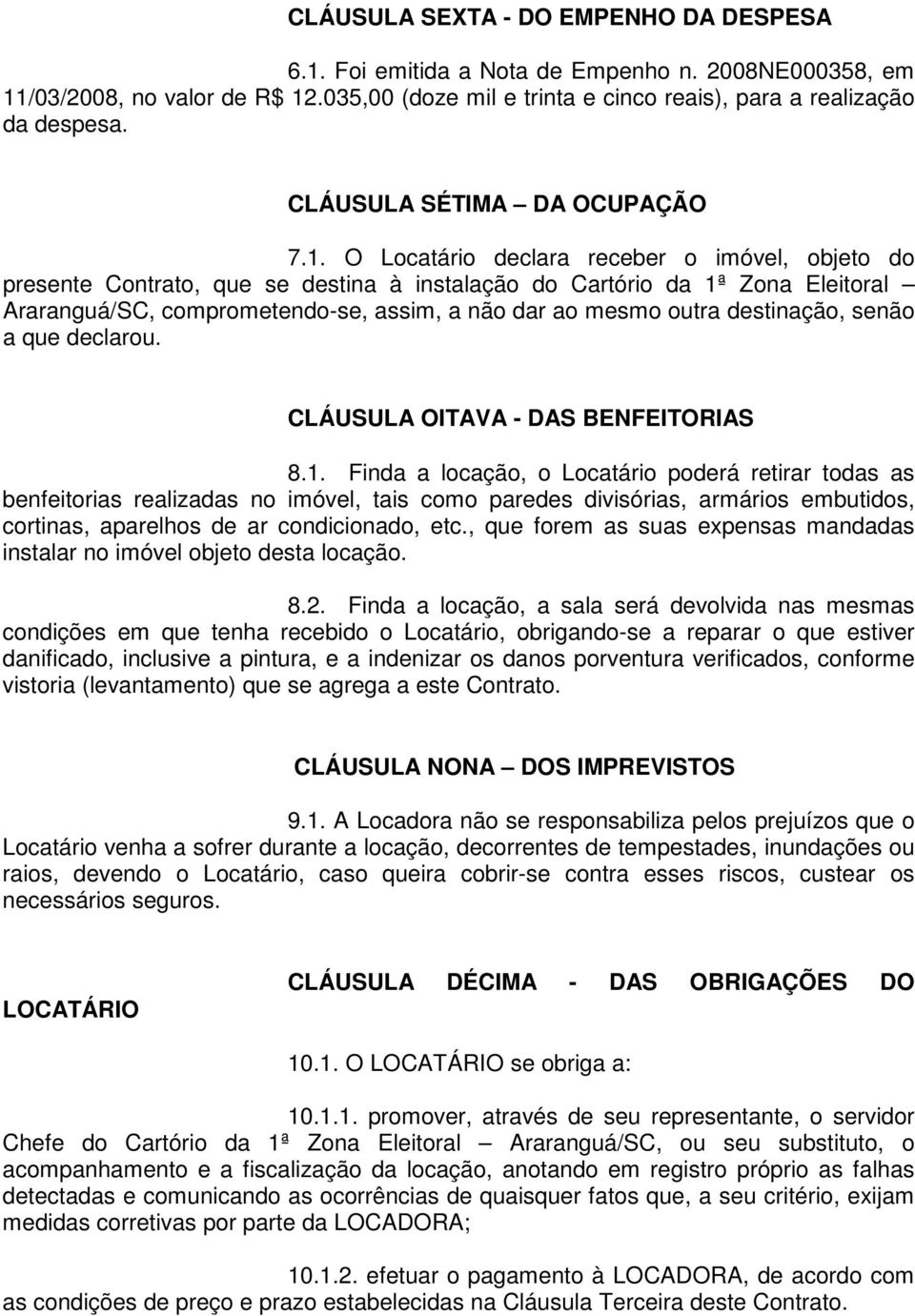 O Locatário declara receber o imóvel, objeto do presente Contrato, que se destina à instalação do Cartório da 1ª Zona Eleitoral Araranguá/SC, comprometendo-se, assim, a não dar ao mesmo outra