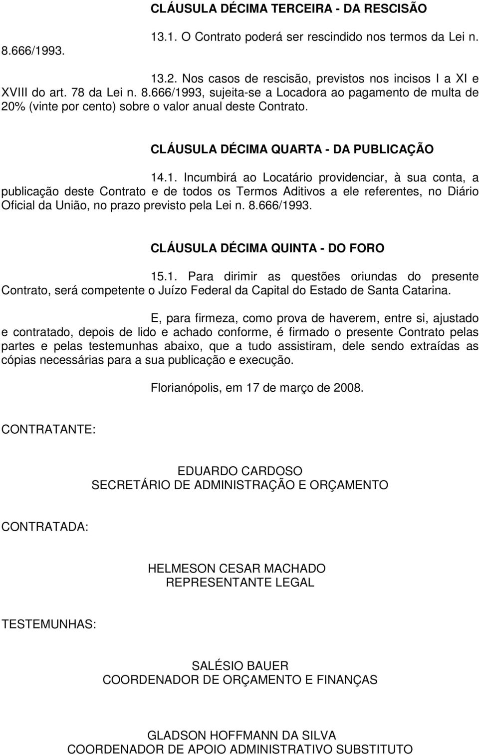 .1. Incumbirá ao Locatário providenciar, à sua conta, a publicação deste Contrato e de todos os Termos Aditivos a ele referentes, no Diário Oficial da União, no prazo previsto pela Lei n. 8.666/1993.