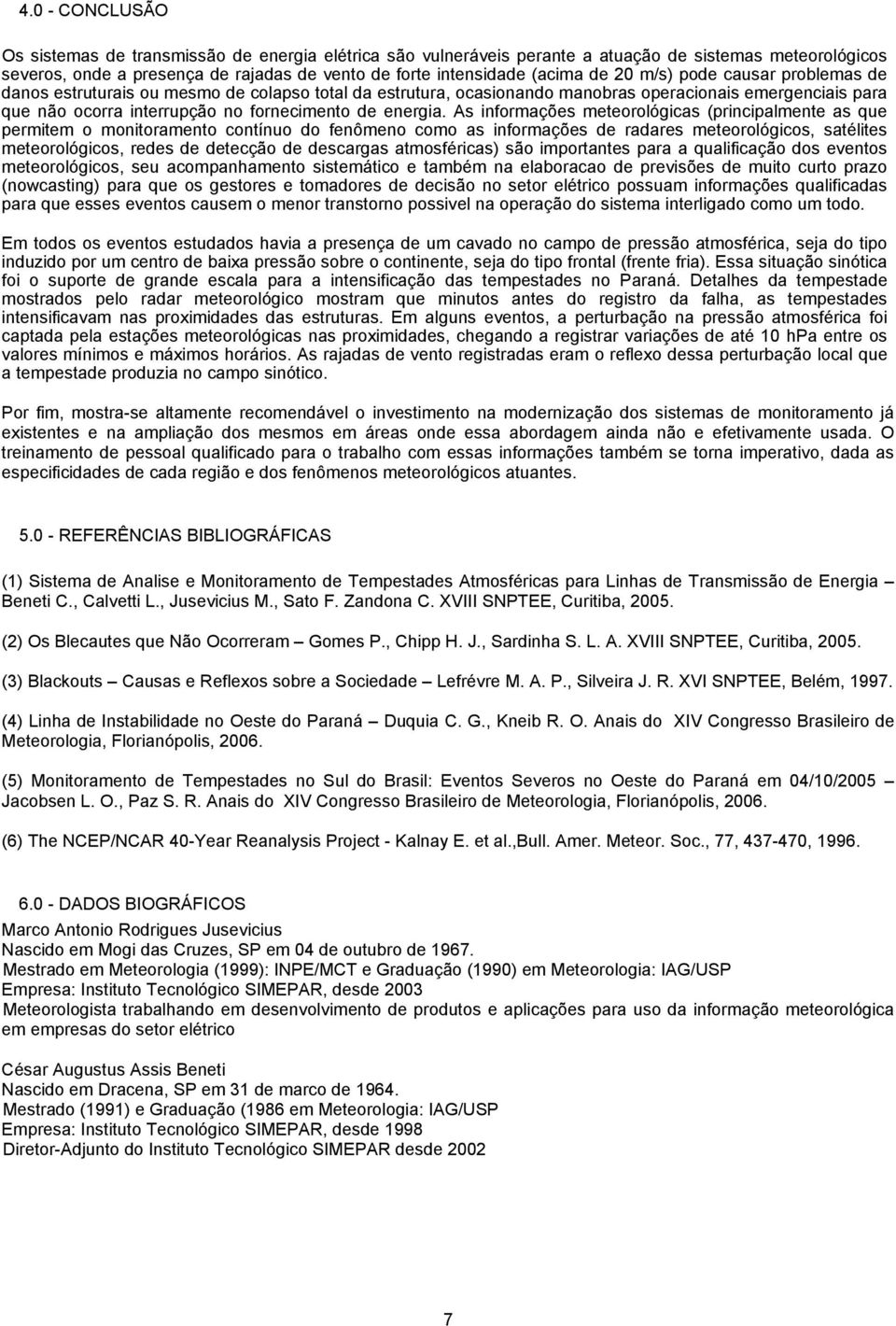 As informações meteorológicas (principalmente as que permitem o monitoramento contínuo do fenômeno como as informações de radares meteorológicos, satélites meteorológicos, redes de detecção de