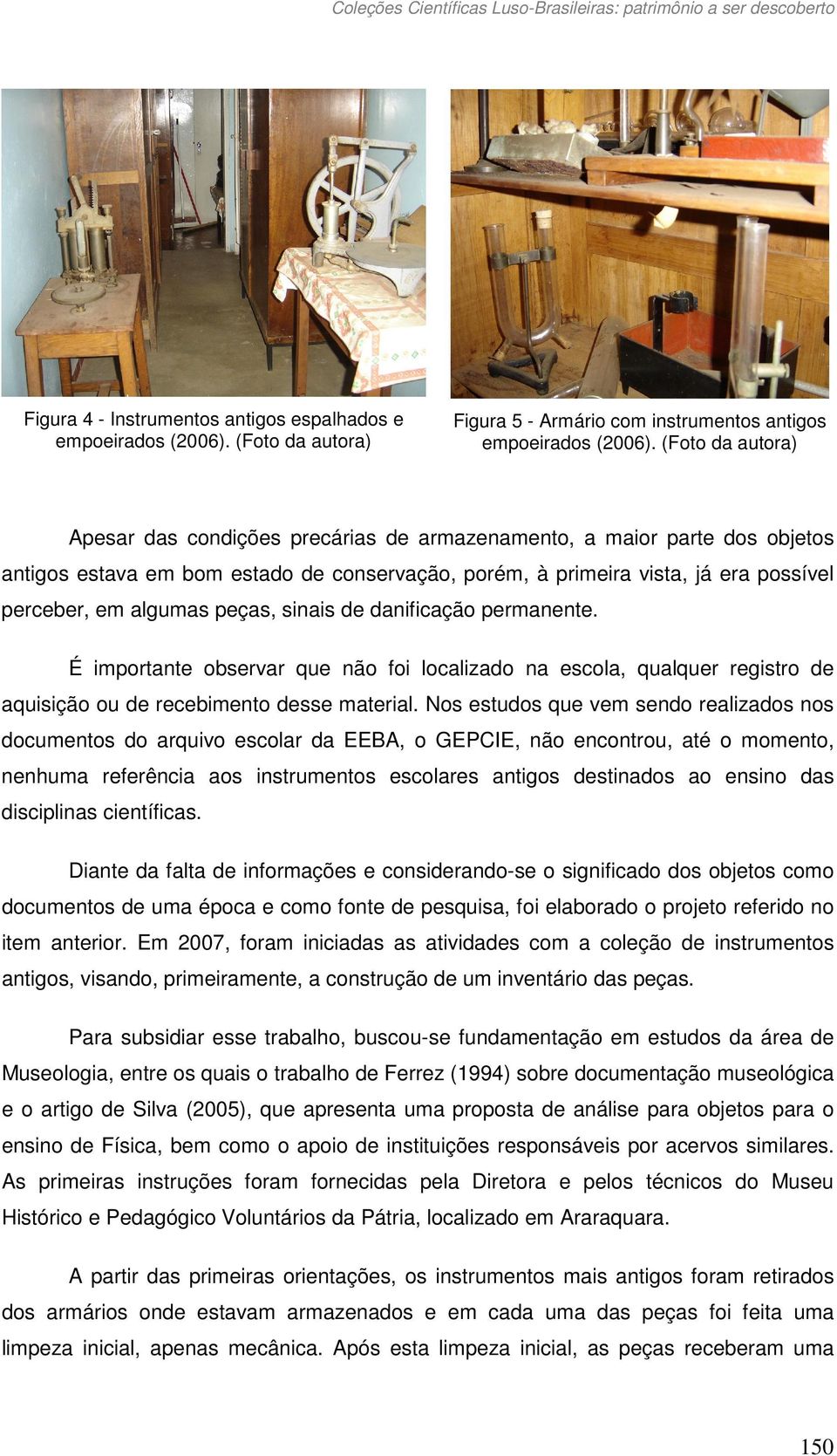 peças, sinais de danificação permanente. É importante observar que não foi localizado na escola, qualquer registro de aquisição ou de recebimento desse material.