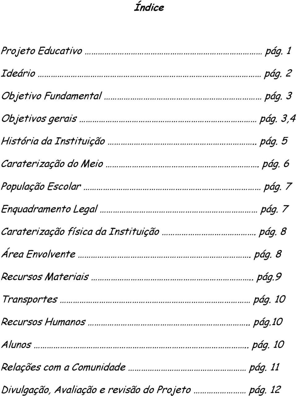 7 Enquadramento Legal pág. 7 Caraterização física da Instituição. pág. 8 Área Envolvente. pág. 8 Recursos Materiais.