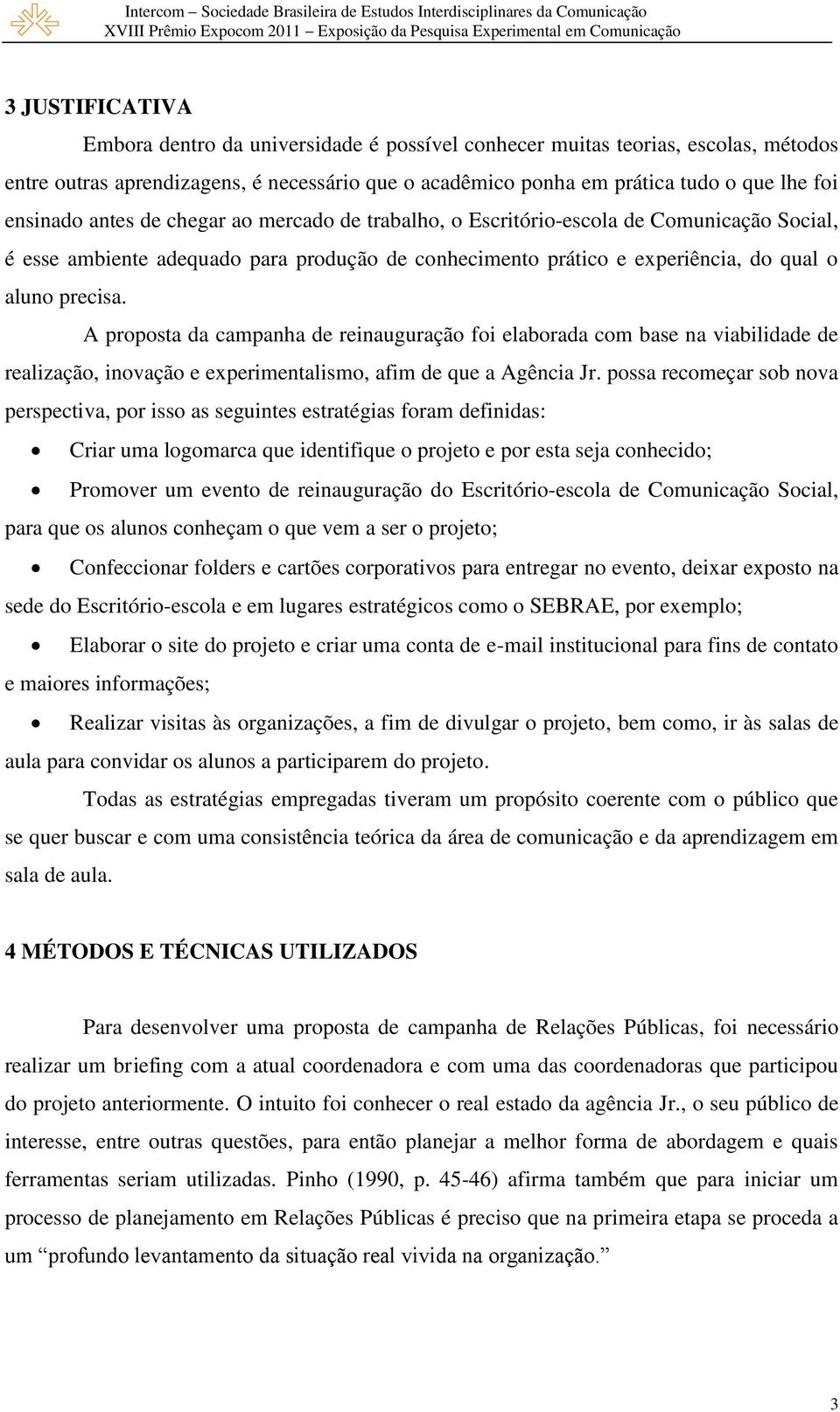 A proposta da campanha de reinauguração foi elaborada com base na viabilidade de realização, inovação e experimentalismo, afim de que a Agência Jr.