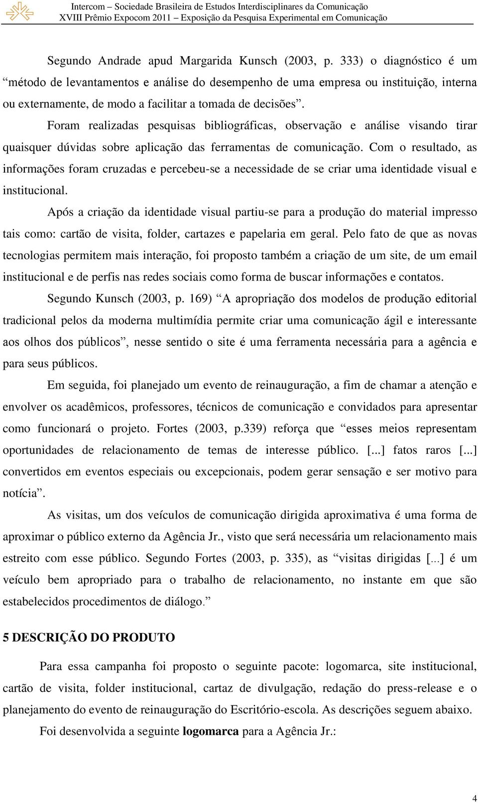 Foram realizadas pesquisas bibliográficas, observação e análise visando tirar quaisquer dúvidas sobre aplicação das ferramentas de comunicação.