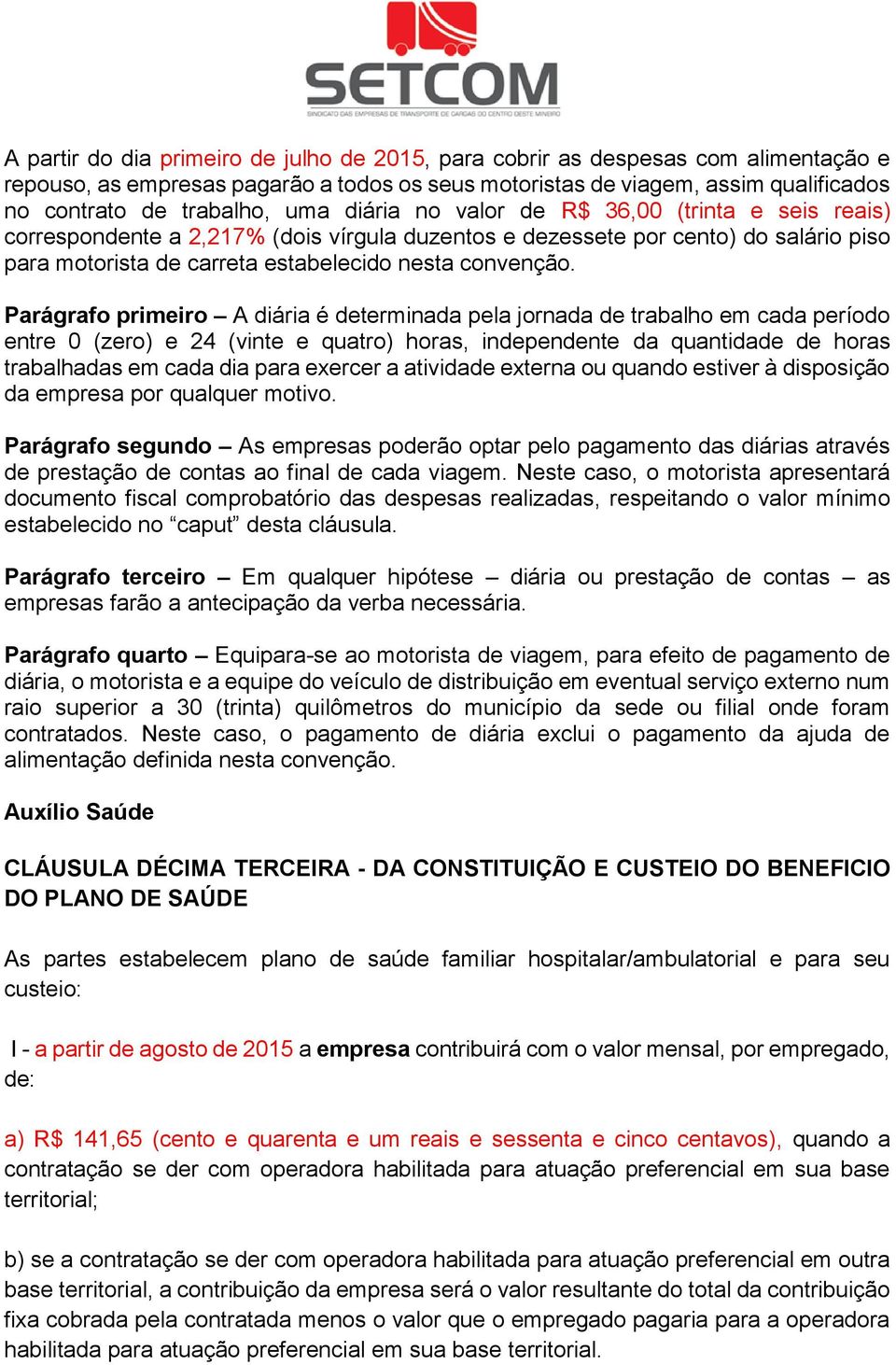 Parágrafo primeiro A diária é determinada pela jornada de trabalho em cada período entre 0 (zero) e 24 (vinte e quatro) horas, independente da quantidade de horas trabalhadas em cada dia para exercer