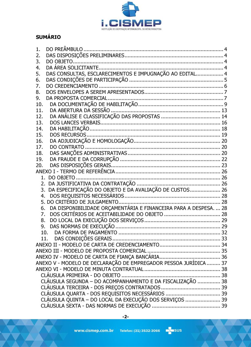 .. 13 12. DA ANÁLISE E CLASSIFICAÇÃO DAS PROPOSTAS... 14 13. DOS LANCES VERBAIS... 16 14. DA HABILITAÇÃO... 18 15. DOS RECURSOS... 19 16. DA ADJUDICAÇÃO E HOMOLOGAÇÃO... 20 17. DO CONTRATO... 20 18.