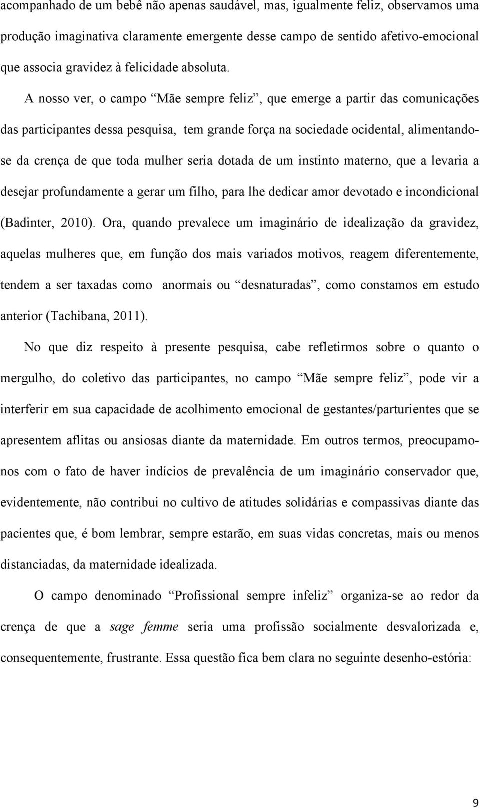 A nosso ver, o campo Mãe sempre feliz, que emerge a partir das comunicações das participantes dessa pesquisa, tem grande força na sociedade ocidental, alimentandose da crença de que toda mulher seria