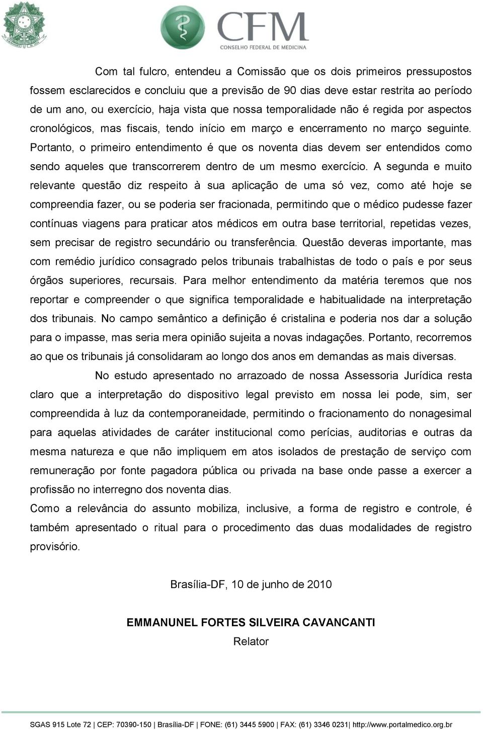 Portanto, o primeiro entendimento é que os noventa dias devem ser entendidos como sendo aqueles que transcorrerem dentro de um mesmo exercício.