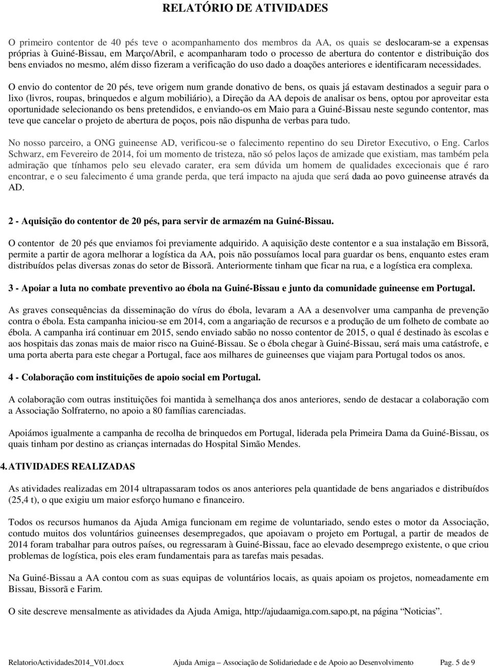 O envio do contentor de 20 pés, teve origem num grande donativo de bens, os quais já estavam destinados a seguir para o lixo (livros, roupas, brinquedos e algum mobiliário), a Direção da AA depois de