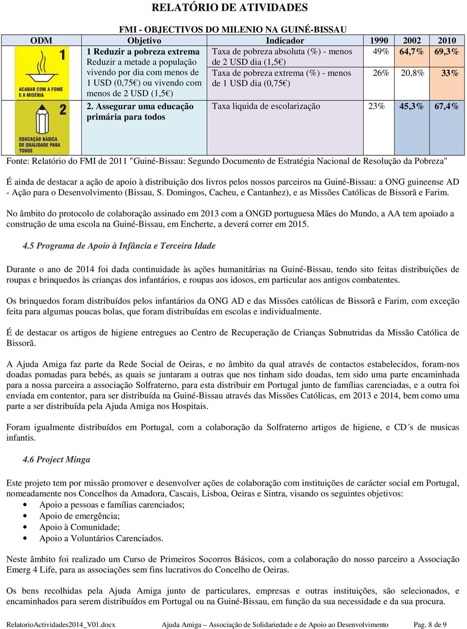 Assegurar uma educação primária para todos Taxa liquida de escolarização 23% 45,3% 67,4% Fonte: Relatório do FMI de 2011 "Guiné-Bissau: Segundo Documento de Estratégia Nacional de Resolução da