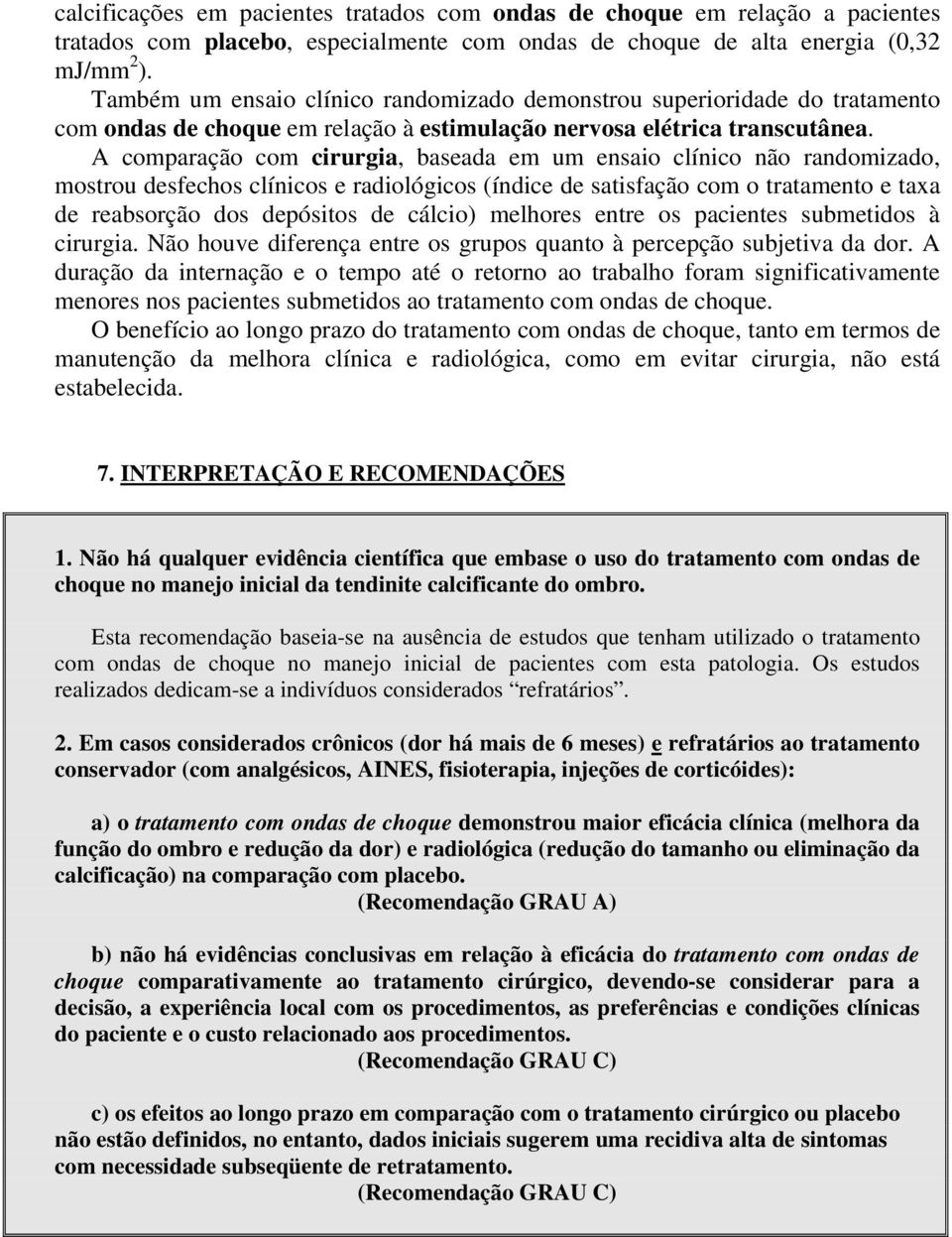 A comparação com cirurgia, baseada em um ensaio clínico não randomizado, mostrou desfechos clínicos e radiológicos (índice de satisfação com o tratamento e taxa de reabsorção dos depósitos de cálcio)