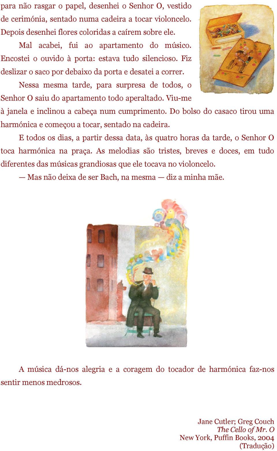 Nessa mesma tarde, para surpresa de todos, o Senhor O saiu do apartamento todo aperaltado. Viu-me à janela e inclinou a cabeça num cumprimento.