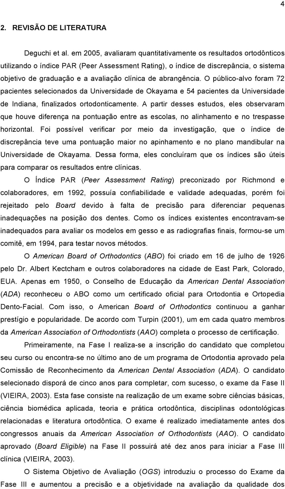 abrangência. O público-alvo foram 72 pacientes selecionados da Universidade de Okayama e 54 pacientes da Universidade de Indiana, finalizados ortodonticamente.