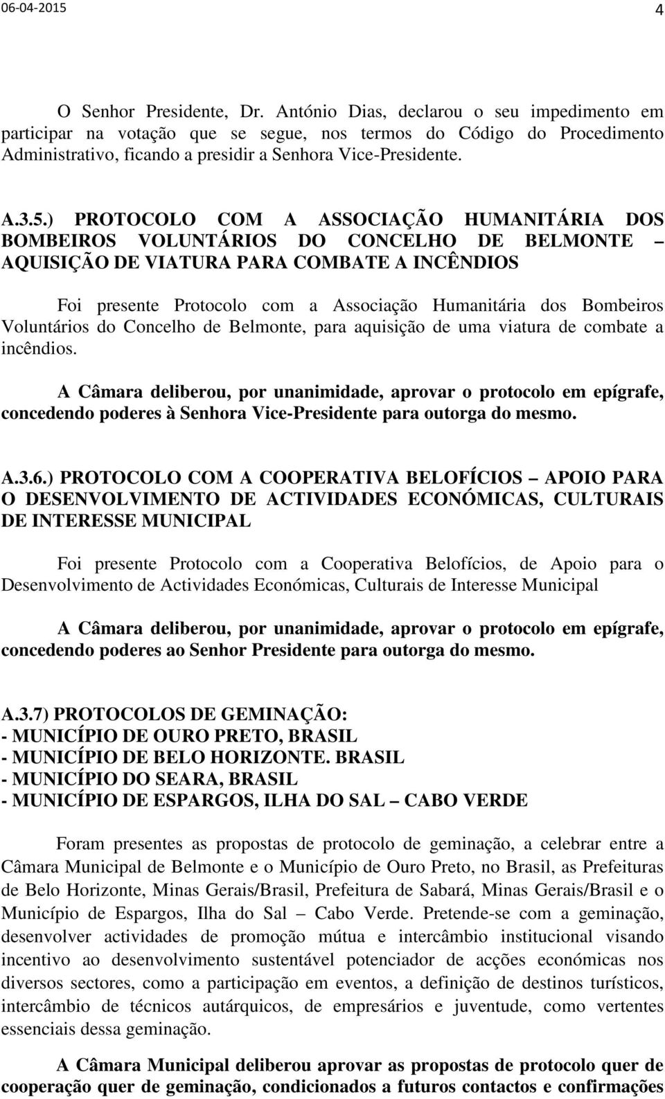 ) PROTOCOLO COM A ASSOCIAÇÃO HUMANITÁRIA DOS BOMBEIROS VOLUNTÁRIOS DO CONCELHO DE BELMONTE AQUISIÇÃO DE VIATURA PARA COMBATE A INCÊNDIOS Foi presente Protocolo com a Associação Humanitária dos