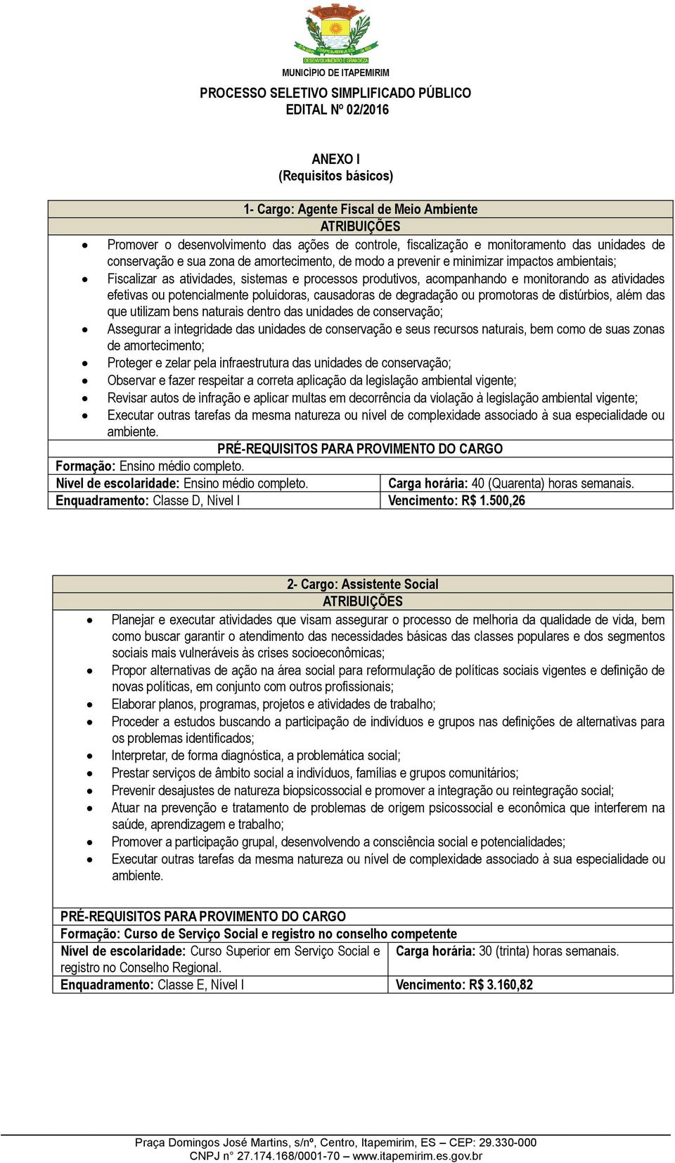 poluidoras, causadoras de degradação ou promotoras de distúrbios, além das que utilizam bens naturais dentro das unidades de conservação; Assegurar a integridade das unidades de conservação e seus