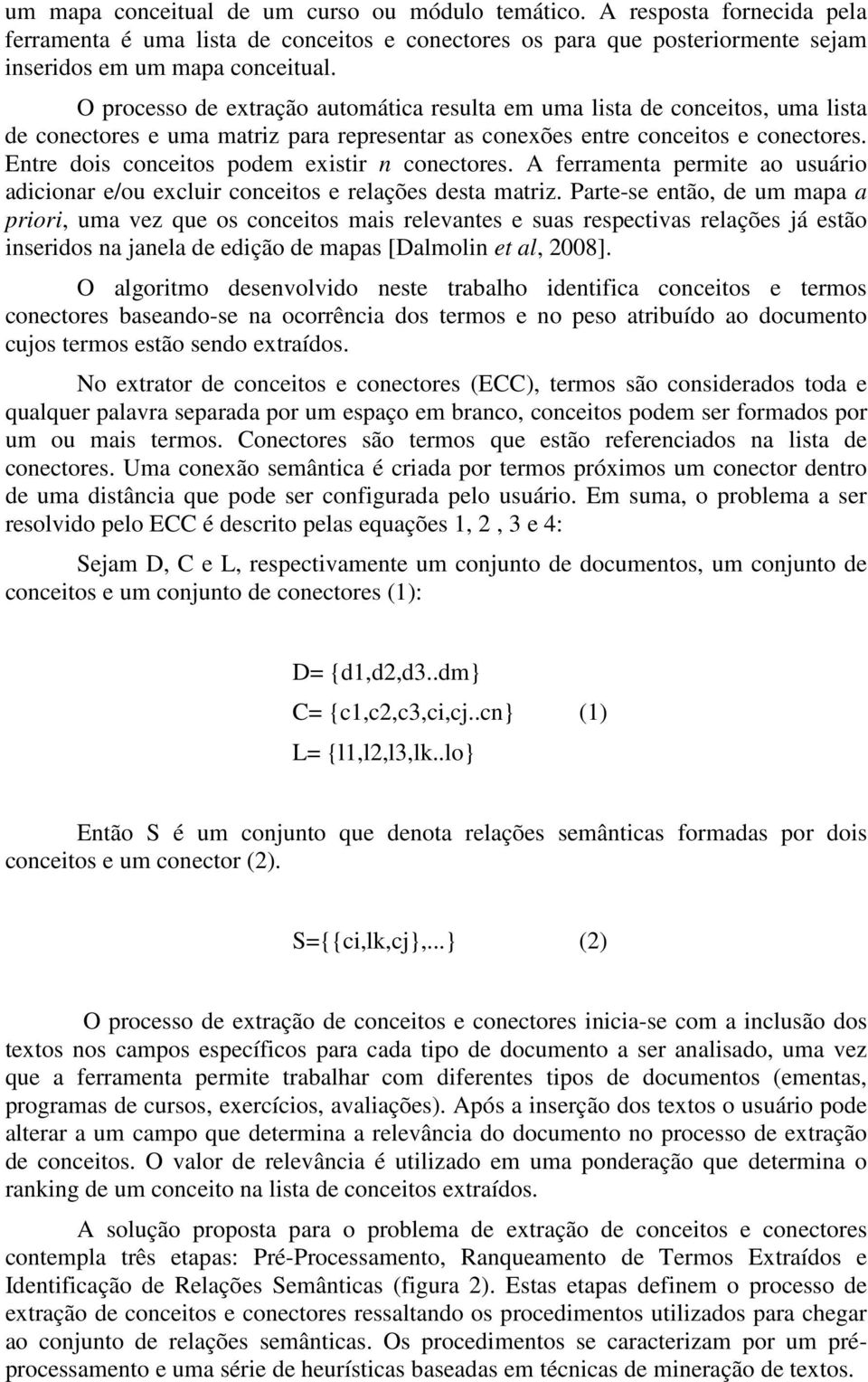 Entre dois conceitos podem existir n conectores. A ferramenta permite ao usuário adicionar e/ou excluir conceitos e relações desta matriz.