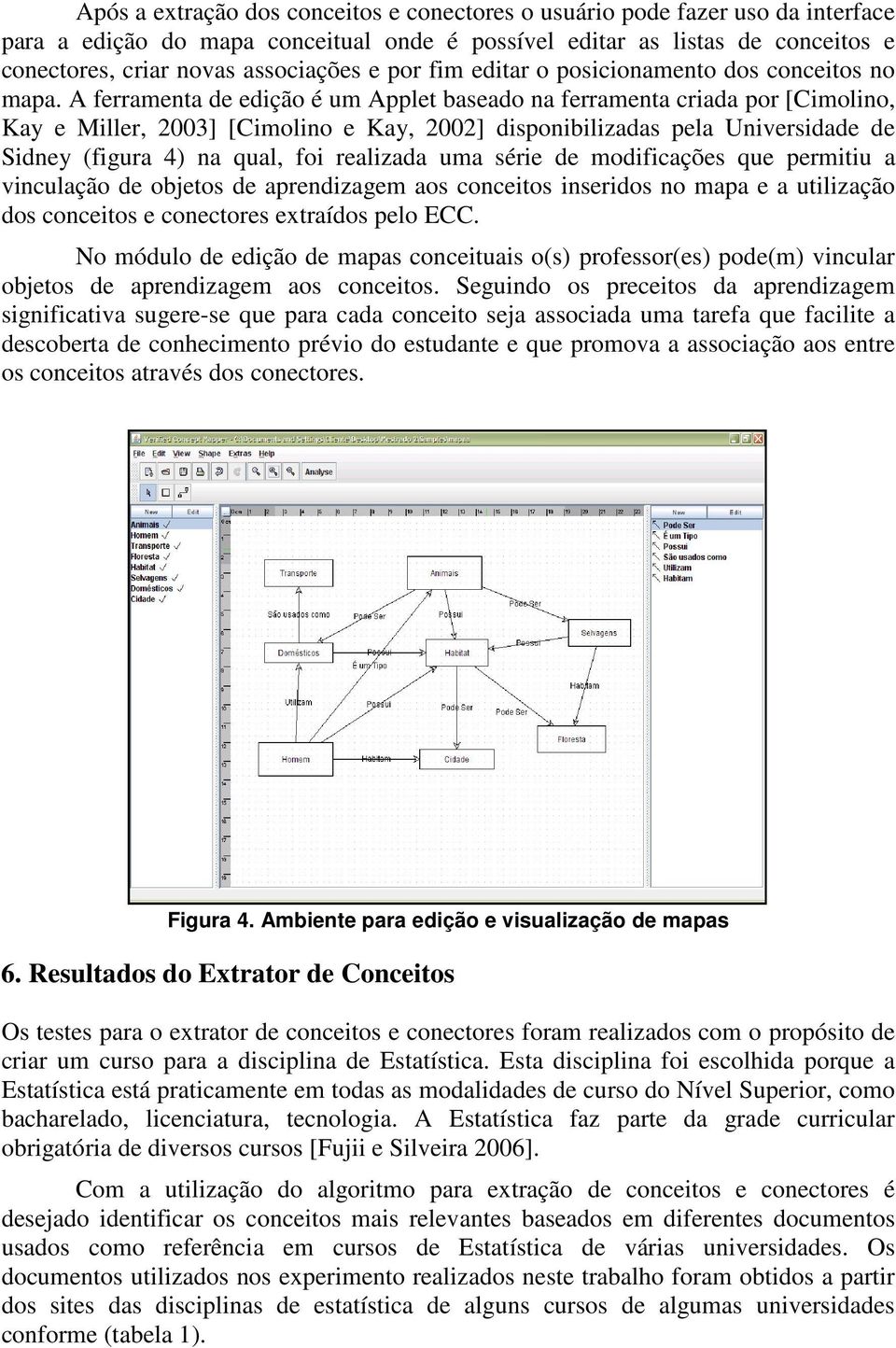 A ferramenta de edição é um Applet baseado na ferramenta criada por [Cimolino, Kay e Miller, 2003] [Cimolino e Kay, 2002] disponibilizadas pela Universidade de Sidney (figura 4) na qual, foi