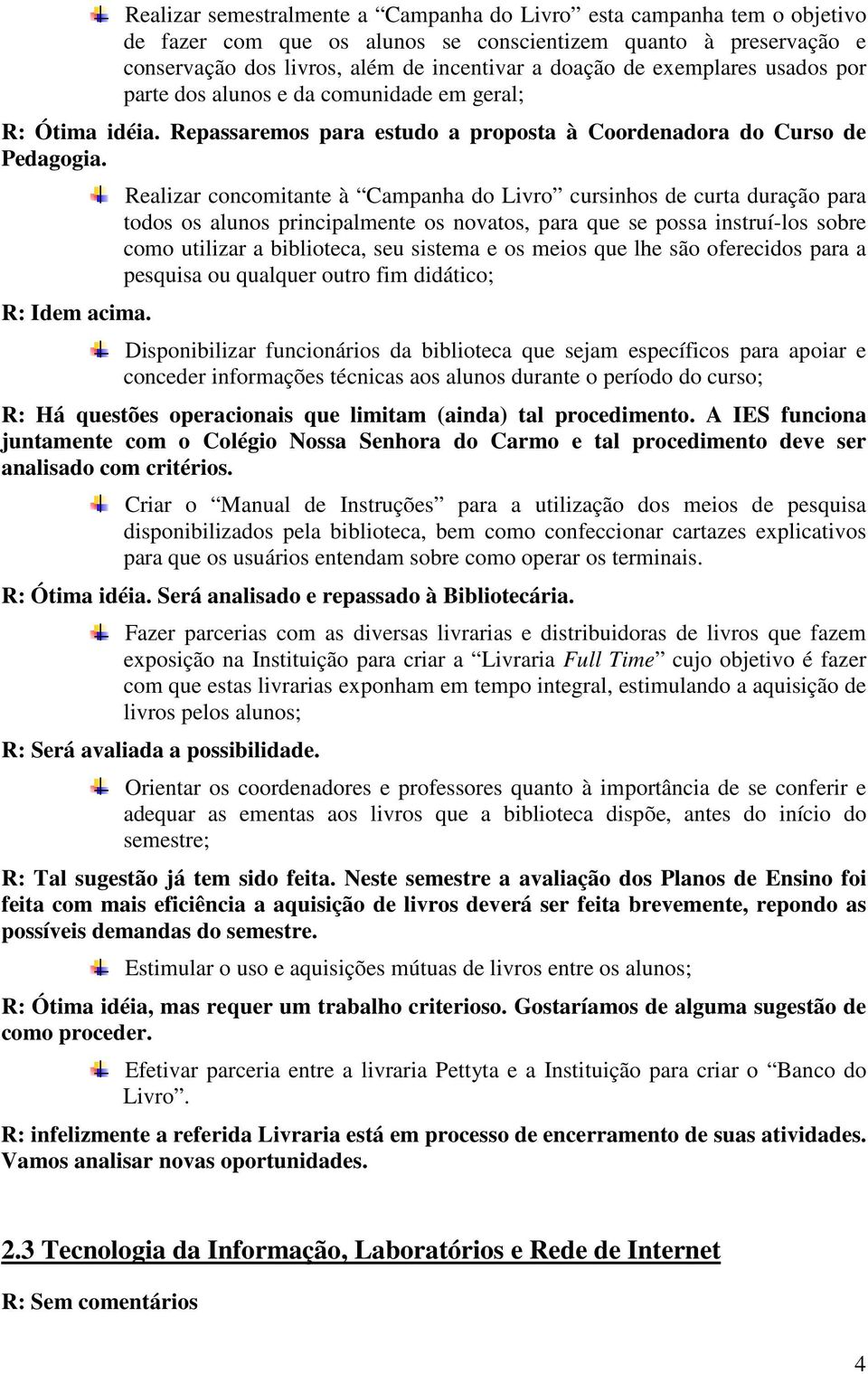 Realizar concomitante à Campanha do Livro cursinhos de curta duração para todos os alunos principalmente os novatos, para que se possa instruí-los sobre como utilizar a biblioteca, seu sistema e os