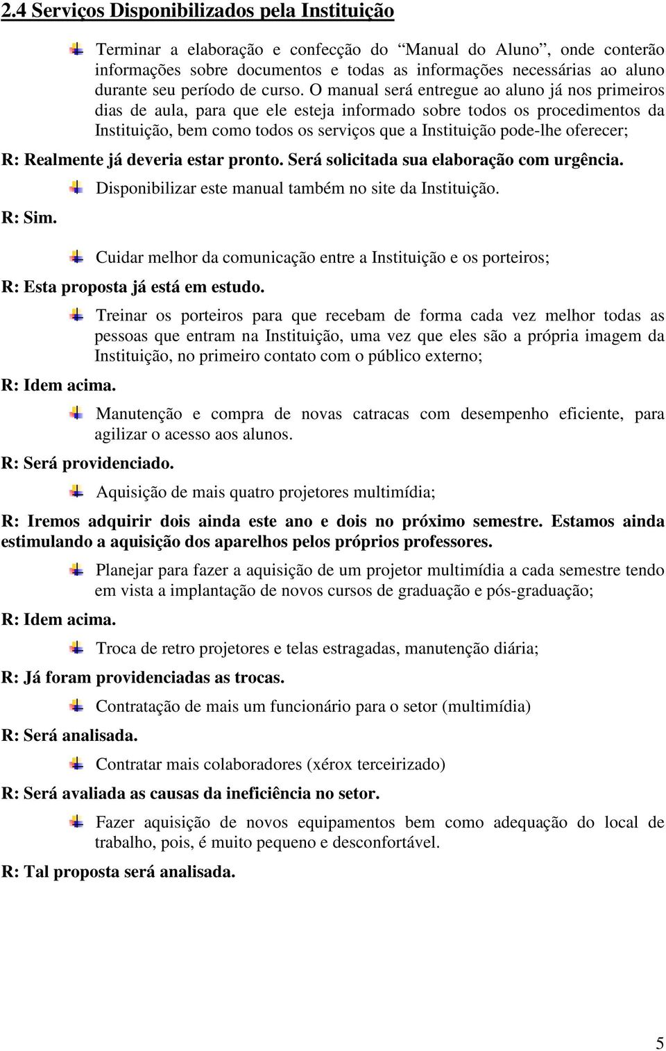 O manual será entregue ao aluno já nos primeiros dias de aula, para que ele esteja informado sobre todos os procedimentos da Instituição, bem como todos os serviços que a Instituição pode-lhe