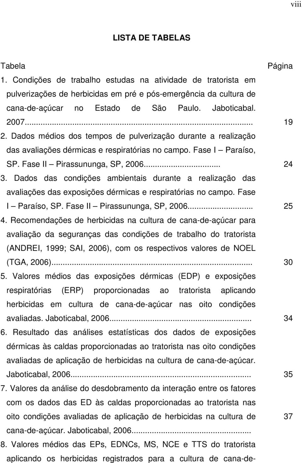 Dados médios dos tempos de pulverização durante a realização das avaliações dérmicas e respiratórias no campo. Fase I Paraíso, SP. Fase II Pirassununga, SP, 2006... 24 3.