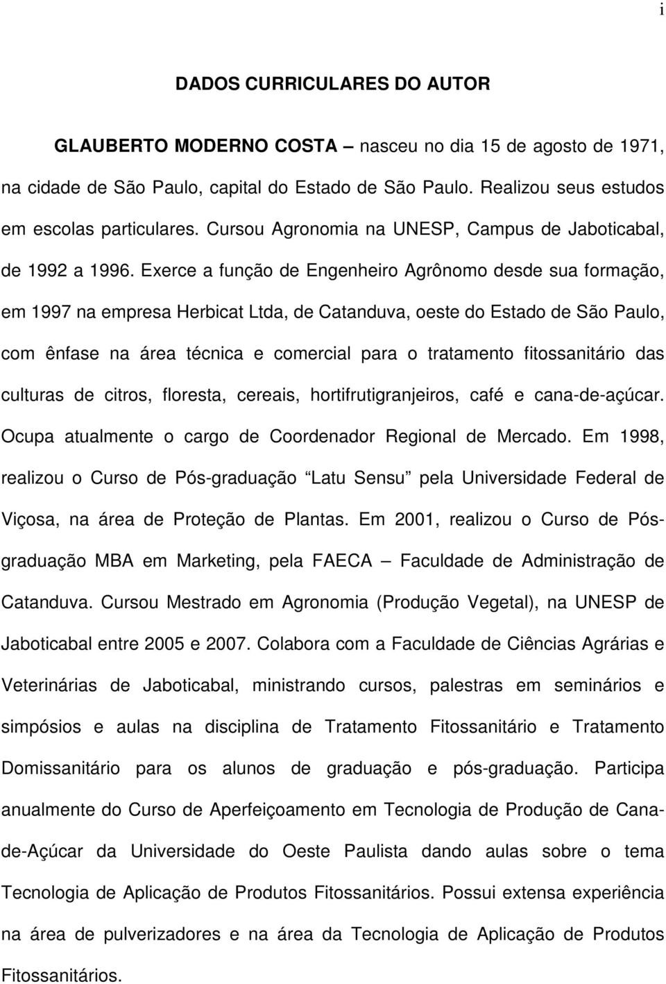 Exerce a função de Engenheiro Agrônomo desde sua formação, em 1997 na empresa Herbicat Ltda, de Catanduva, oeste do Estado de São Paulo, com ênfase na área técnica e comercial para o tratamento