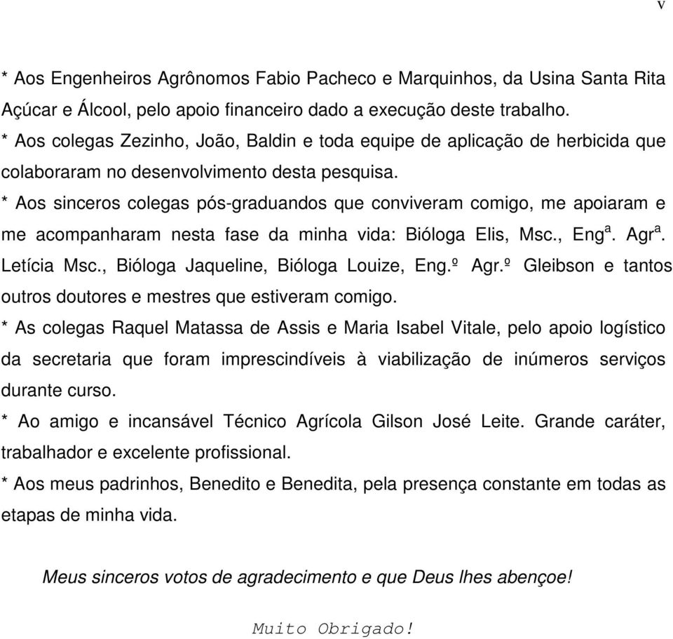 * Aos sinceros colegas pós-graduandos que conviveram comigo, me apoiaram e me acompanharam nesta fase da minha vida: Bióloga Elis, Msc., Eng a. Agr a. Letícia Msc.