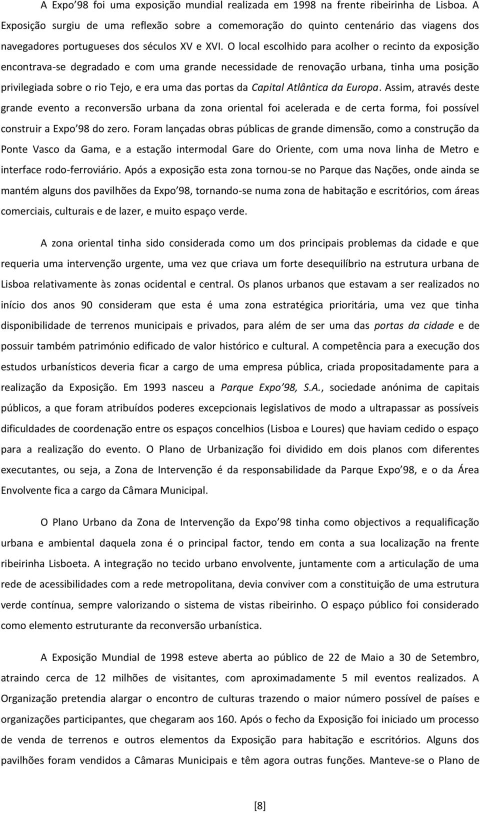 O local escolhido para acolher o recinto da exposição encontrava-se degradado e com uma grande necessidade de renovação urbana, tinha uma posição privilegiada sobre o rio Tejo, e era uma das portas