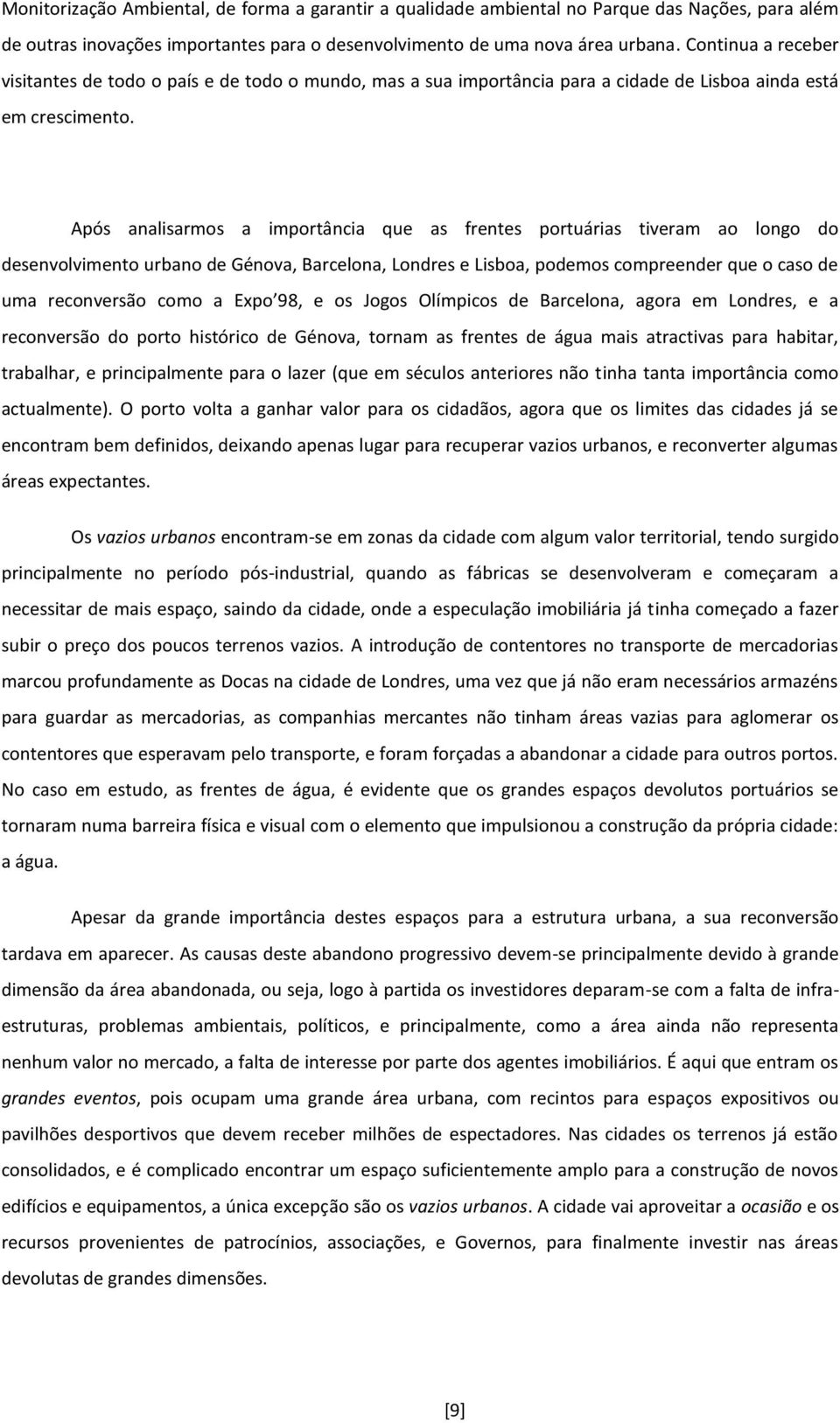 Após analisarmos a importância que as frentes portuárias tiveram ao longo do desenvolvimento urbano de Génova, Barcelona, Londres e Lisboa, podemos compreender que o caso de uma reconversão como a