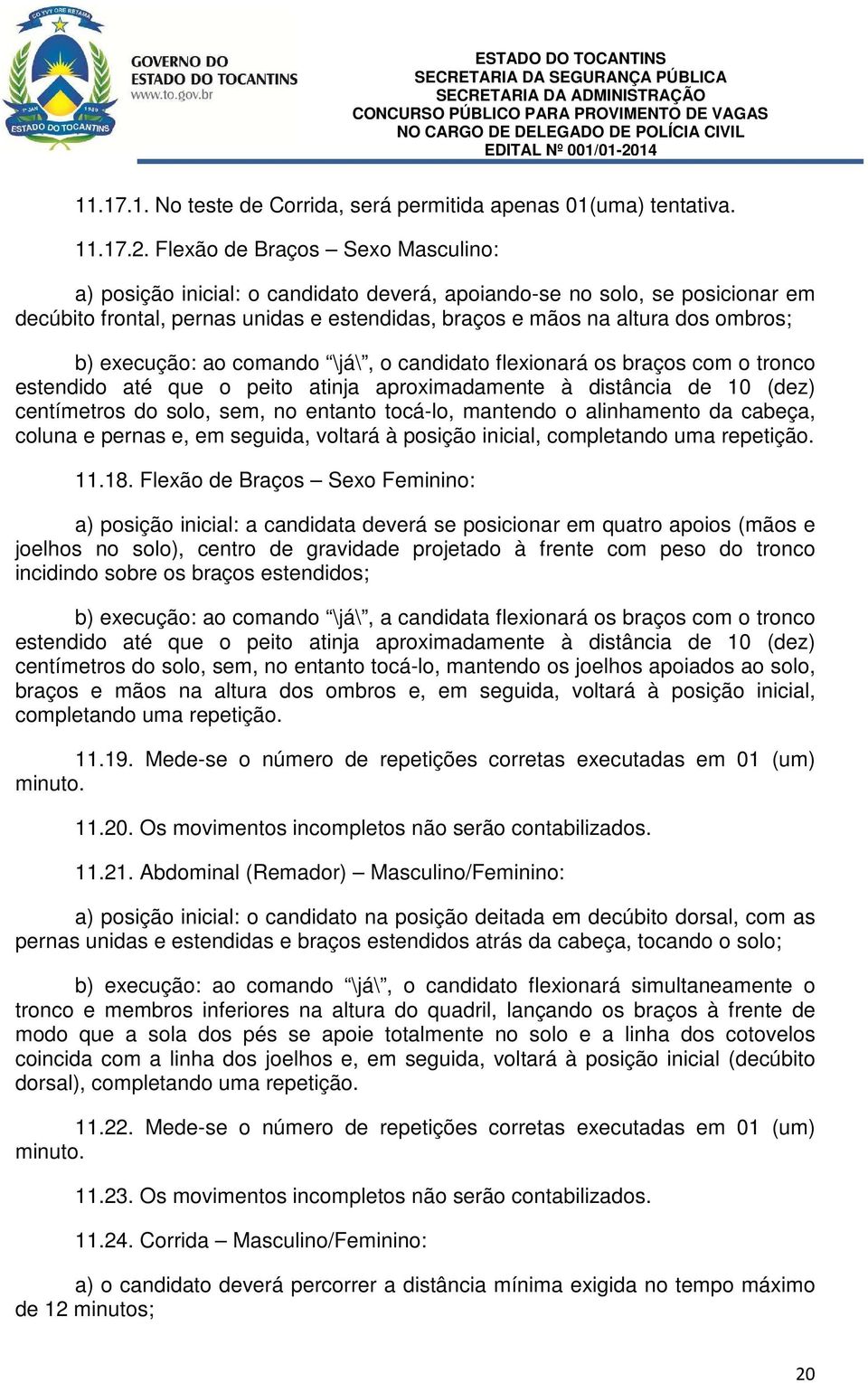 execução: ao comando \já\, o candidato flexionará os braços com o tronco estendido até que o peito atinja aproximadamente à distância de 10 (dez) centímetros do solo, sem, no entanto tocá-lo,