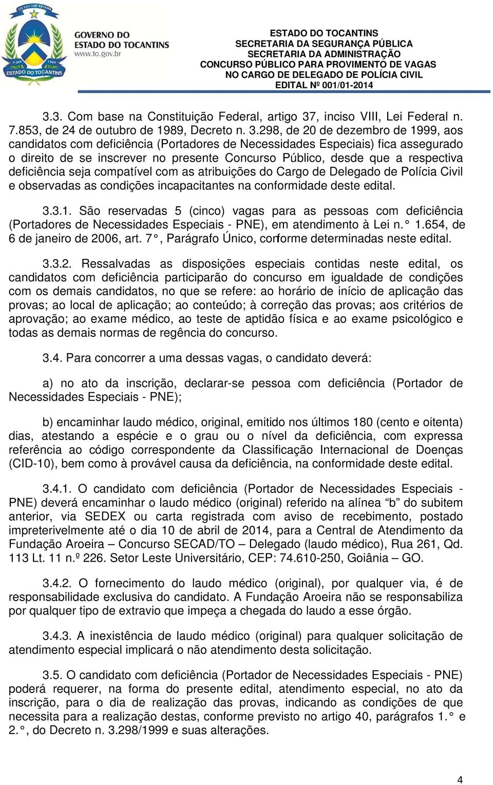 298, de 20 de dezembro de 1999, aos candidatos com deficiência (Portadores de Necessidades Especiais) fica assegurado o direito de se inscrever no presente Concurso Público, desde que a respectiva