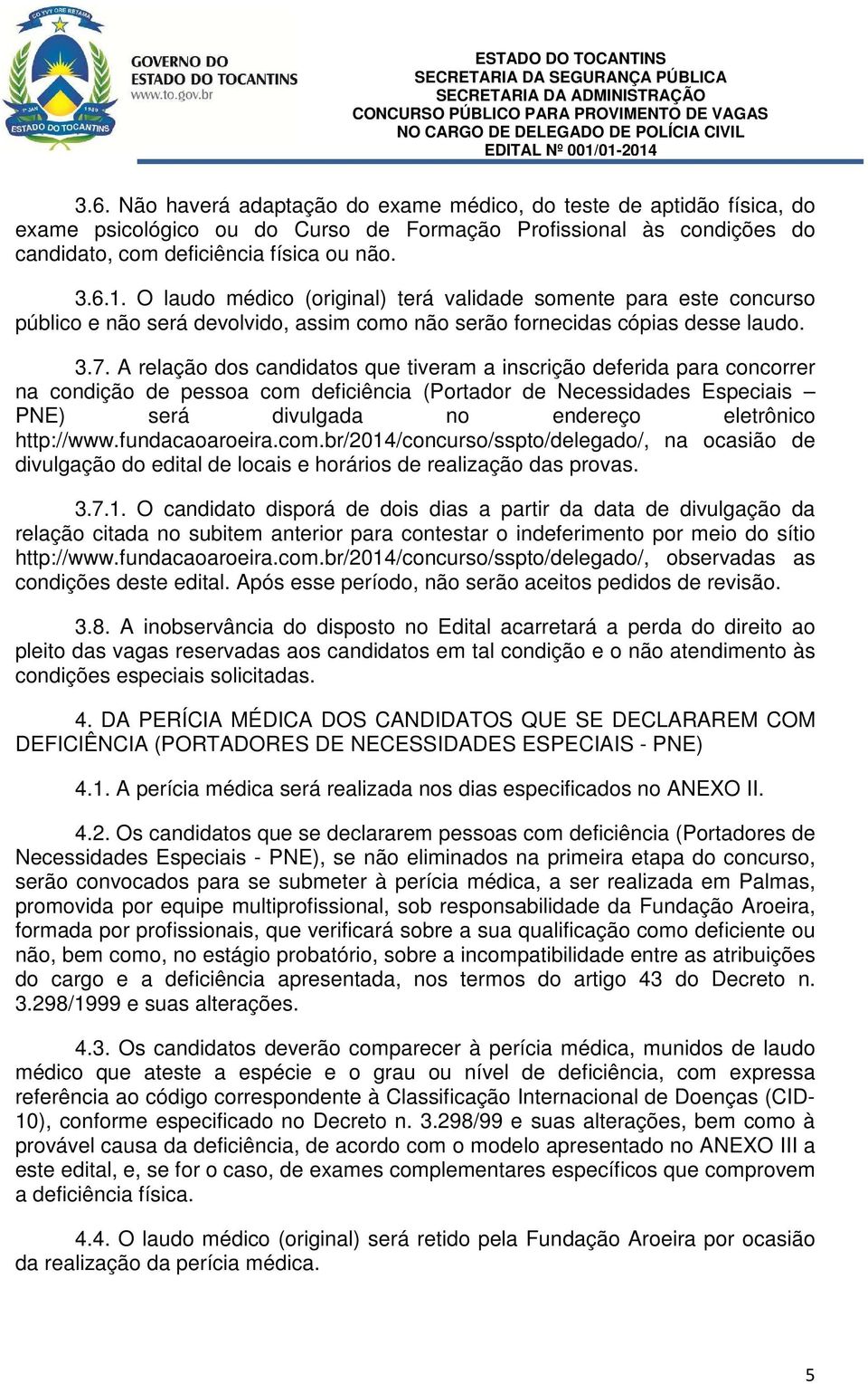 A relação dos candidatos que tiveram a inscrição deferida para concorrer na condição de pessoa com deficiência (Portador de Necessidades Especiais PNE) será divulgada no endereço eletrônico