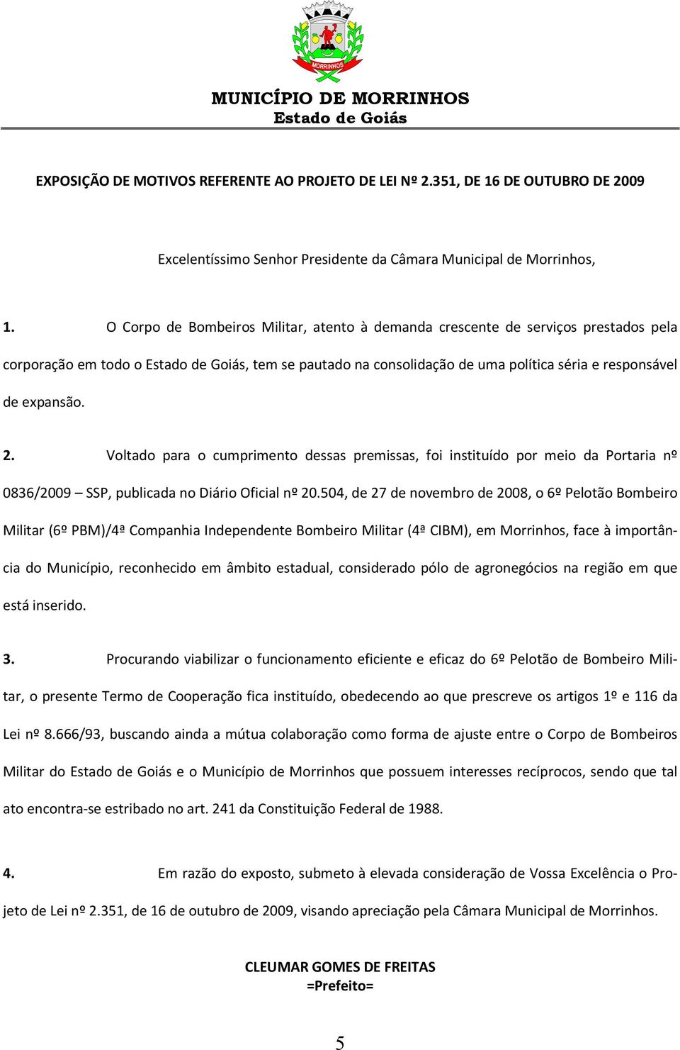 Voltado para o cumprimento dessas premissas, foi instituído por meio da Portaria nº 0836/2009 SSP, publicada no Diário Oficial nº 20.